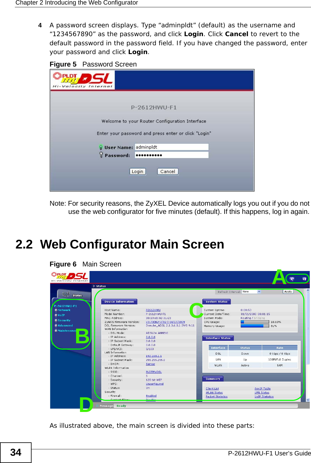 Chapter 2 Introducing the Web ConfiguratorP-2612HWU-F1 User’s Guide344A password screen displays. Type “adminpldt” (default) as the username and “1234567890” as the password, and click Login. Click Cancel to revert to the default password in the password field. If you have changed the password, enter your password and click Login. Figure 5   Password ScreenNote: For security reasons, the ZyXEL Device automatically logs you out if you do not use the web configurator for five minutes (default). If this happens, log in again. 2.2  Web Configurator Main ScreenFigure 6   Main ScreenAs illustrated above, the main screen is divided into these parts:ABCD