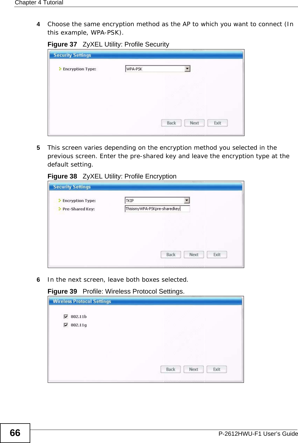 Chapter 4 TutorialP-2612HWU-F1 User’s Guide664Choose the same encryption method as the AP to which you want to connect (In this example, WPA-PSK).Figure 37   ZyXEL Utility: Profile Security5This screen varies depending on the encryption method you selected in the previous screen. Enter the pre-shared key and leave the encryption type at the default setting.Figure 38   ZyXEL Utility: Profile Encryption6In the next screen, leave both boxes selected.Figure 39   Profile: Wireless Protocol Settings.