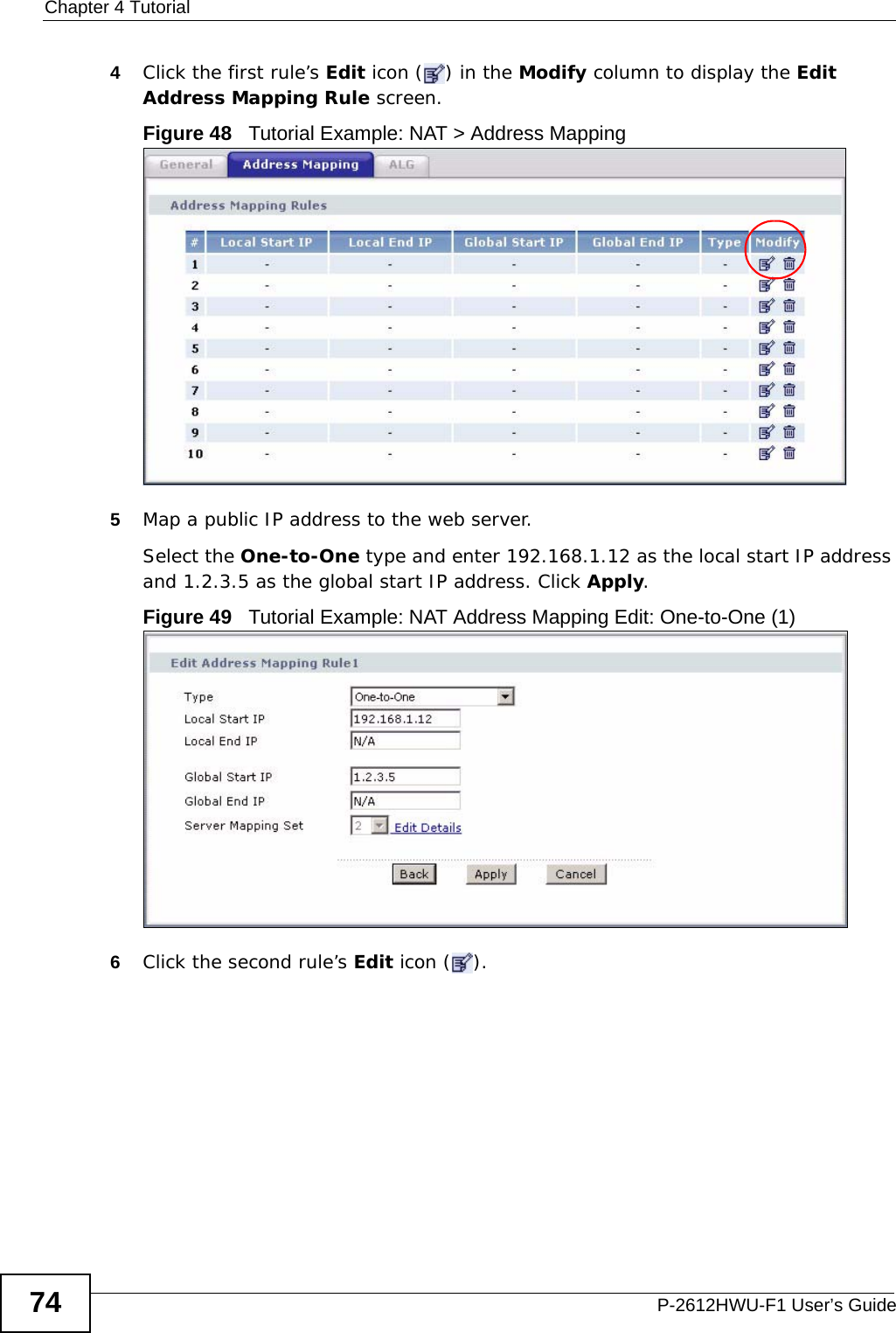 Chapter 4 TutorialP-2612HWU-F1 User’s Guide744Click the first rule’s Edit icon ( ) in the Modify column to display the Edit Address Mapping Rule screen.Figure 48   Tutorial Example: NAT &gt; Address Mapping5Map a public IP address to the web server.Select the One-to-One type and enter 192.168.1.12 as the local start IP address and 1.2.3.5 as the global start IP address. Click Apply.Figure 49   Tutorial Example: NAT Address Mapping Edit: One-to-One (1) 6Click the second rule’s Edit icon ( ).
