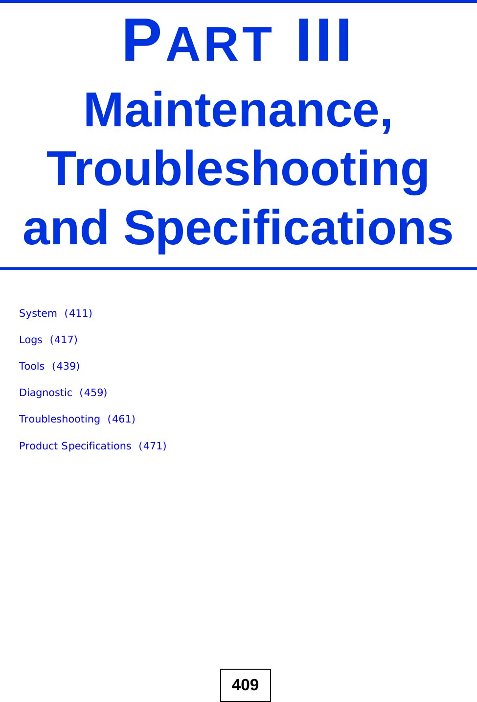 409PART IIIMaintenance, Troubleshooting and SpecificationsSystem  (411)Logs  (417)Tools  (439)Diagnostic  (459)Troubleshooting  (461)Product Specifications  (471)