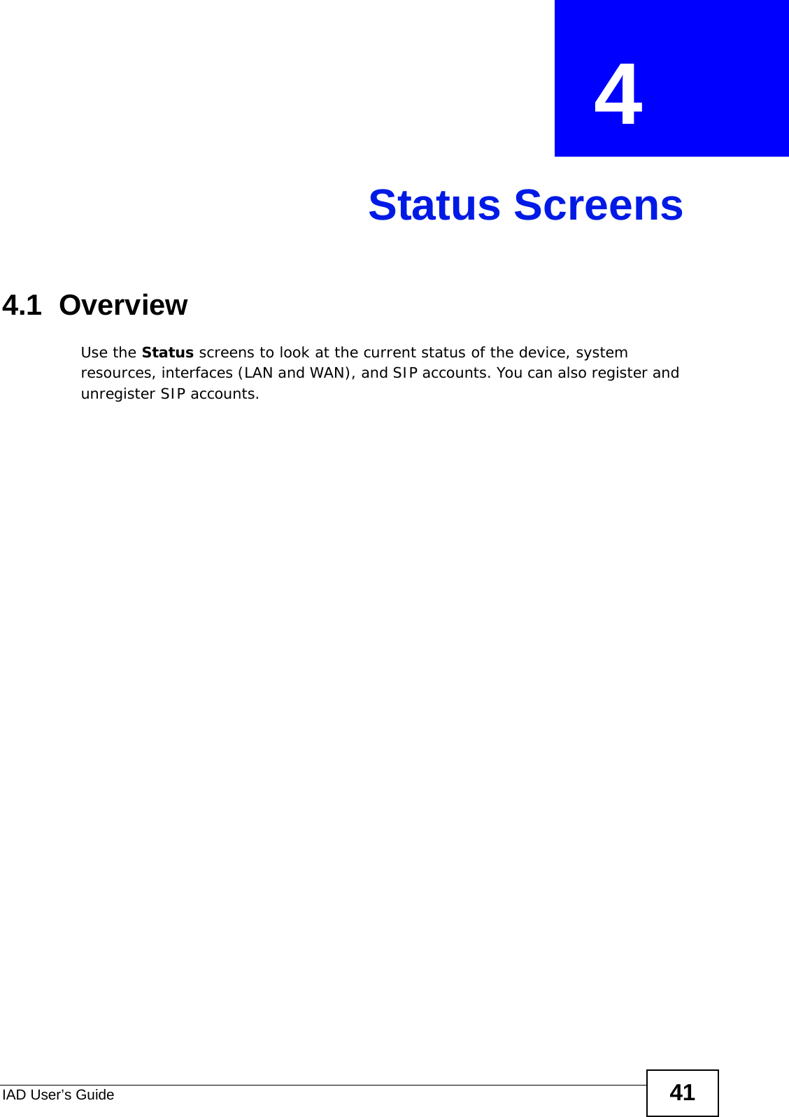 IAD User’s Guide 41CHAPTER  4 Status Screens4.1  OverviewUse the Status screens to look at the current status of the device, system resources, interfaces (LAN and WAN), and SIP accounts. You can also register and unregister SIP accounts.
