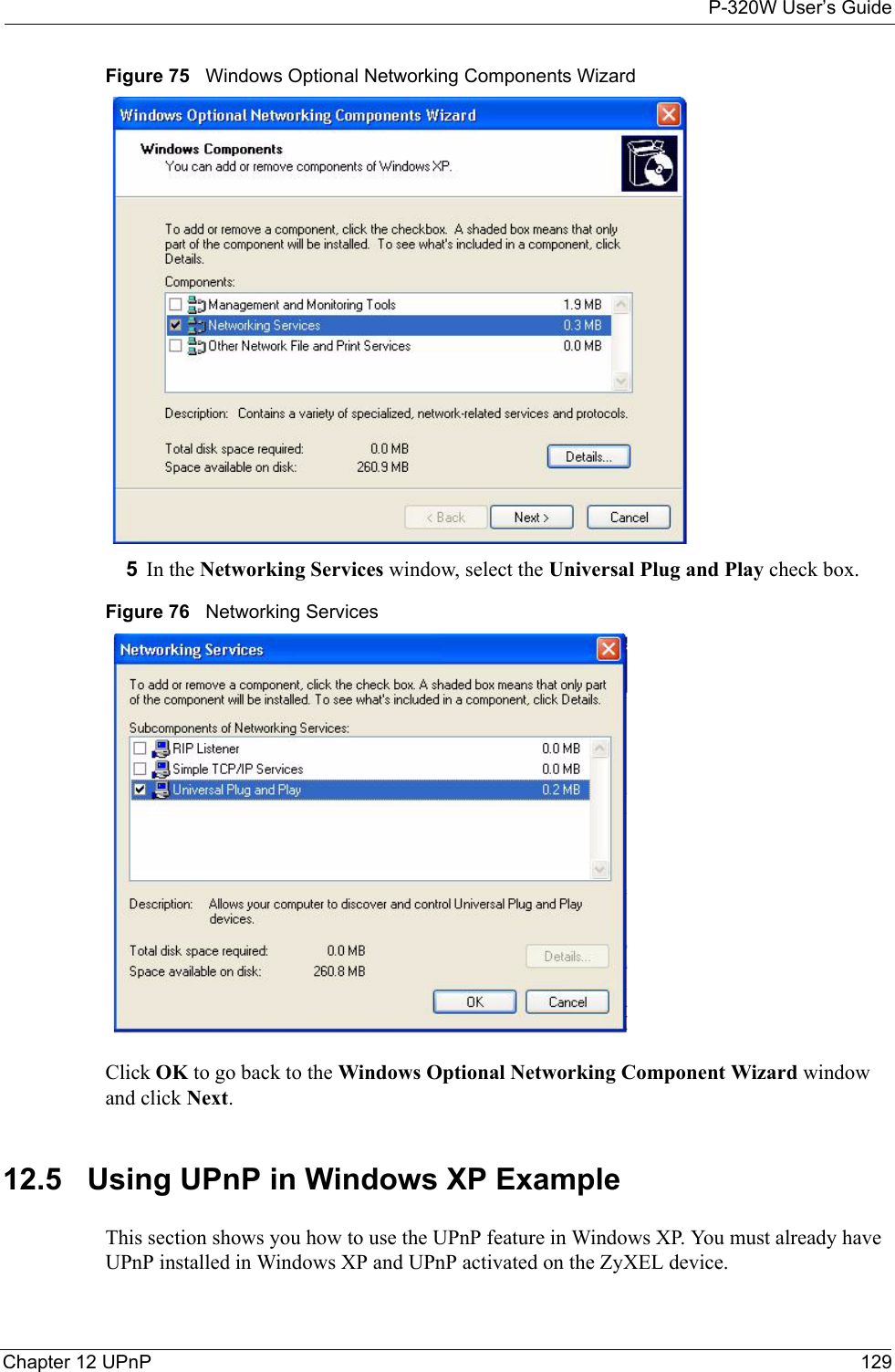 P-320W User’s GuideChapter 12 UPnP 129Figure 75   Windows Optional Networking Components Wizard5In the Networking Services window, select the Universal Plug and Play check box. Figure 76   Networking ServicesClick OK to go back to the Windows Optional Networking Component Wizard window and click Next.12.5   Using UPnP in Windows XP ExampleThis section shows you how to use the UPnP feature in Windows XP. You must already have UPnP installed in Windows XP and UPnP activated on the ZyXEL device.