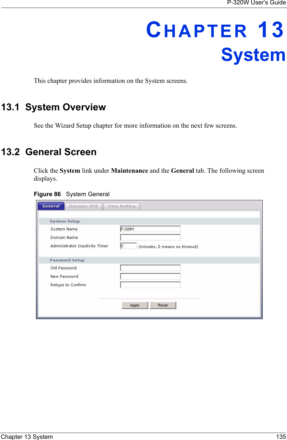 P-320W User’s GuideChapter 13 System 135CHAPTER 13SystemThis chapter provides information on the System screens. 13.1  System OverviewSee the Wizard Setup chapter for more information on the next few screens.13.2  General Screen Click the System link under Maintenance and the General tab. The following screen displays.Figure 86   System General 