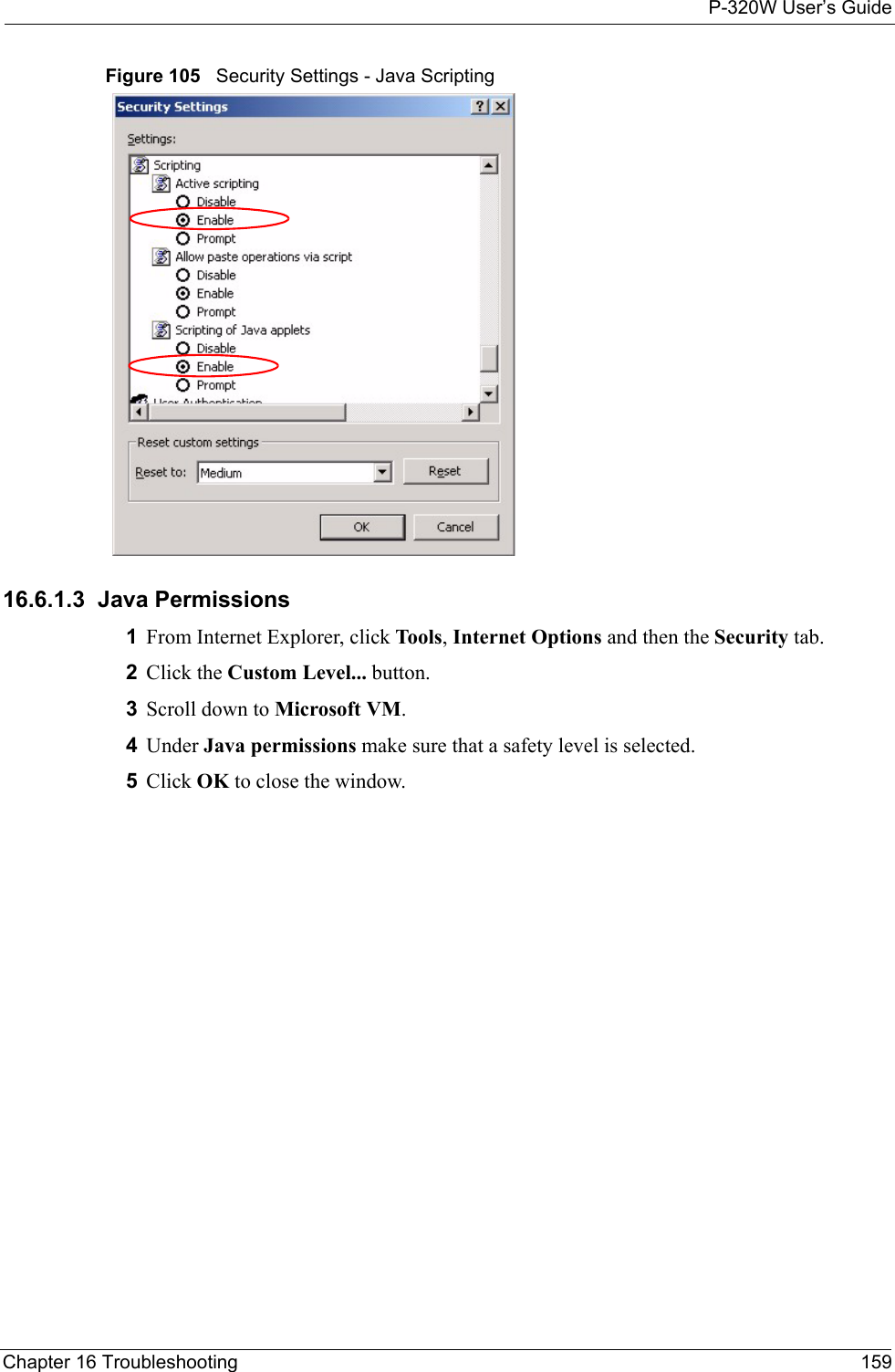 P-320W User’s GuideChapter 16 Troubleshooting 159Figure 105   Security Settings - Java Scripting16.6.1.3  Java Permissions1From Internet Explorer, click Tools, Internet Options and then the Security tab. 2Click the Custom Level... button. 3Scroll down to Microsoft VM. 4Under Java permissions make sure that a safety level is selected.5Click OK to close the window.
