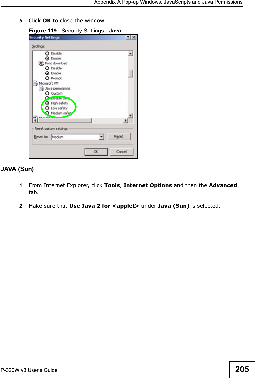  Appendix A Pop-up Windows, JavaScripts and Java PermissionsP-320W v3 User’s Guide 2055Click OK to close the window.Figure 119   Security Settings - Java JAVA (Sun)1From Internet Explorer, click Tools,Internet Options and then the Advancedtab. 2Make sure that Use Java 2 for &lt;applet&gt; under Java (Sun) is selected.