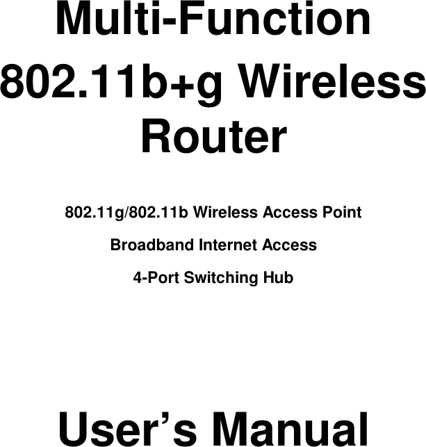     Multi-Function 802.11b+g Wireless  Router  802.11g/802.11b Wireless Access Point  Broadband Internet Access 4-Port Switching Hub     User’s Manual           