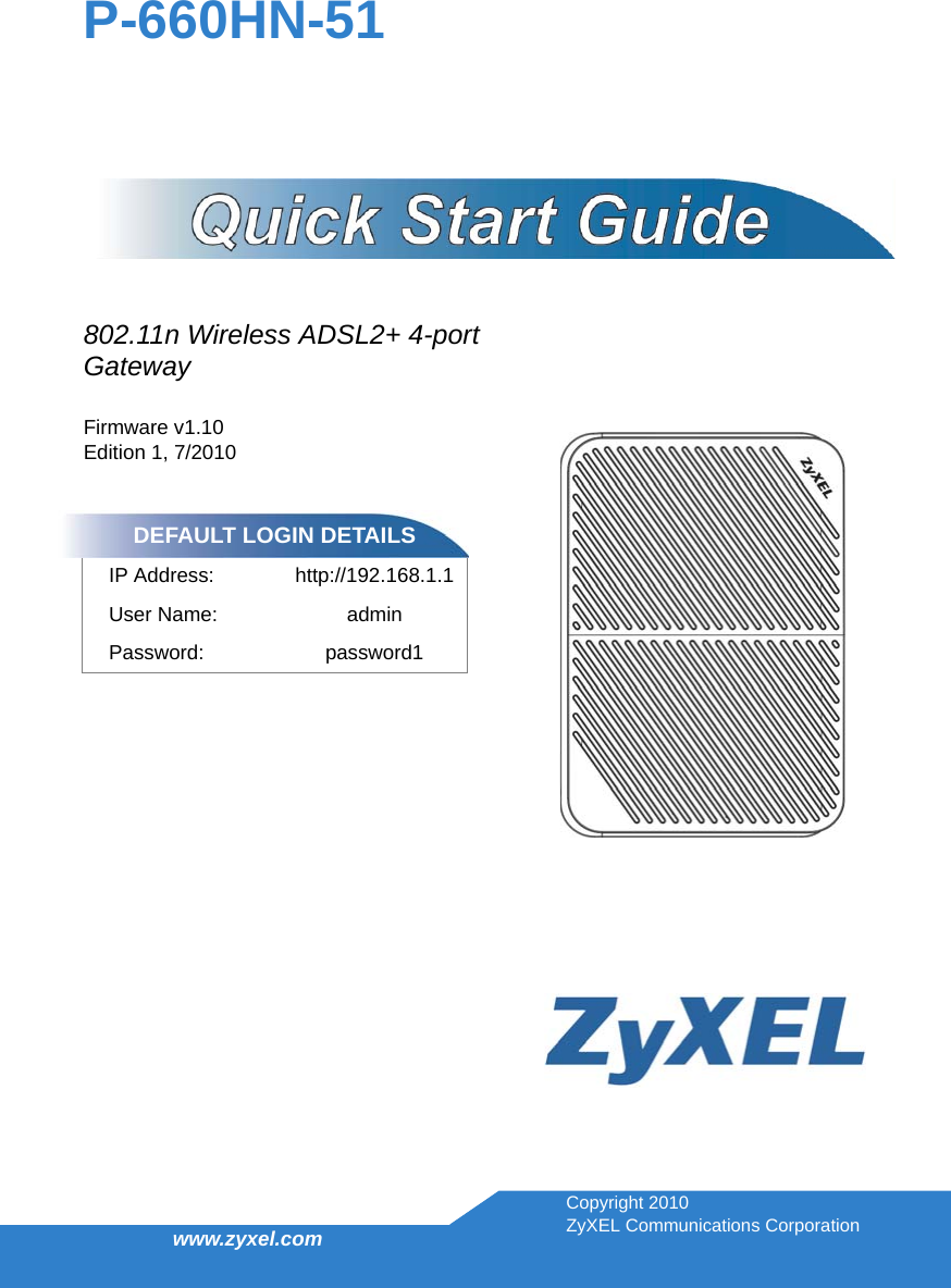 www.zyxel.com802.11n Wireless ADSL2+ 4-port Gateway Firmware v1.10Edition 1, 7/2010P-660HN-51DEFAULT LOGIN DETAILSIP Address: http://192.168.1.1User Name: adminPassword: password1Copyright 2010ZyXEL Communications Corporation