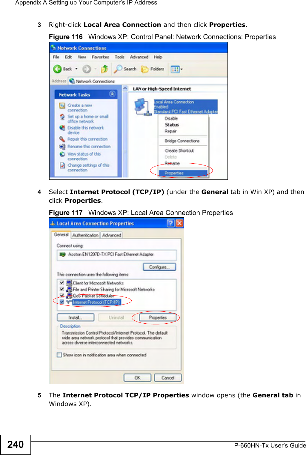 Appendix A Setting up Your Computer’s IP AddressP-660HN-Tx User’s Guide2403Right-click Local Area Connection and then click Properties.Figure 116   Windows XP: Control Panel: Network Connections: Properties4Select Internet Protocol (TCP/IP) (under the General tab in Win XP) and then click Properties.Figure 117   Windows XP: Local Area Connection Properties5The Internet Protocol TCP/IP Properties window opens (the General tab in Windows XP).