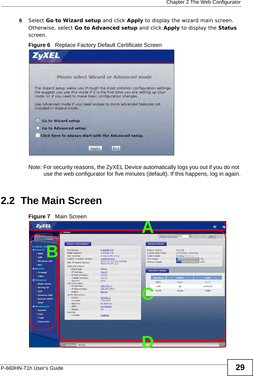 Chapter 2 The Web ConfiguratorP-660HN-T1h User’s Guide 296Select Go to Wizard setup and click Apply to display the wizard main screen. Otherwise, select Go to Advanced setup and click Apply to display the Status screen.Figure 6   Replace Factory Default Certificate Screen Note: For security reasons, the ZyXEL Device automatically logs you out if you do not use the web configurator for five minutes (default). If this happens, log in again.2.2  The Main ScreenFigure 7   Main ScreenBCDA