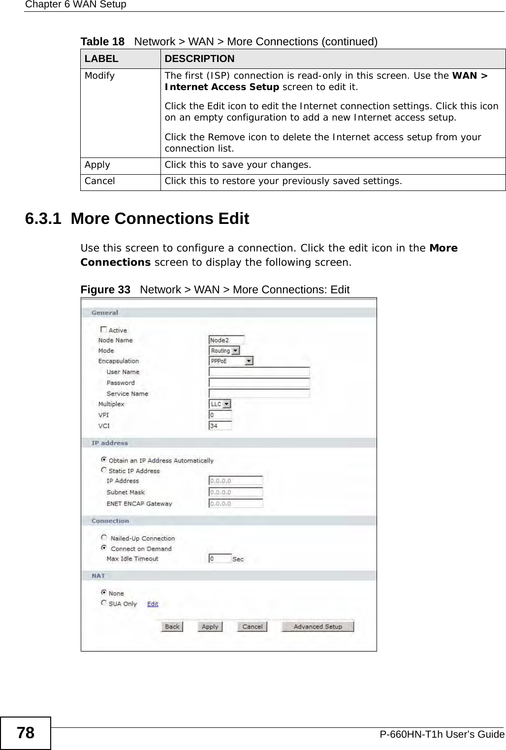 Chapter 6 WAN SetupP-660HN-T1h User’s Guide786.3.1  More Connections EditUse this screen to configure a connection. Click the edit icon in the More Connections screen to display the following screen.Figure 33   Network &gt; WAN &gt; More Connections: EditModify The first (ISP) connection is read-only in this screen. Use the WAN &gt; Internet Access Setup screen to edit it.Click the Edit icon to edit the Internet connection settings. Click this icon on an empty configuration to add a new Internet access setup.Click the Remove icon to delete the Internet access setup from your connection list.Apply Click this to save your changes. Cancel Click this to restore your previously saved settings.Table 18   Network &gt; WAN &gt; More Connections (continued)LABEL DESCRIPTION