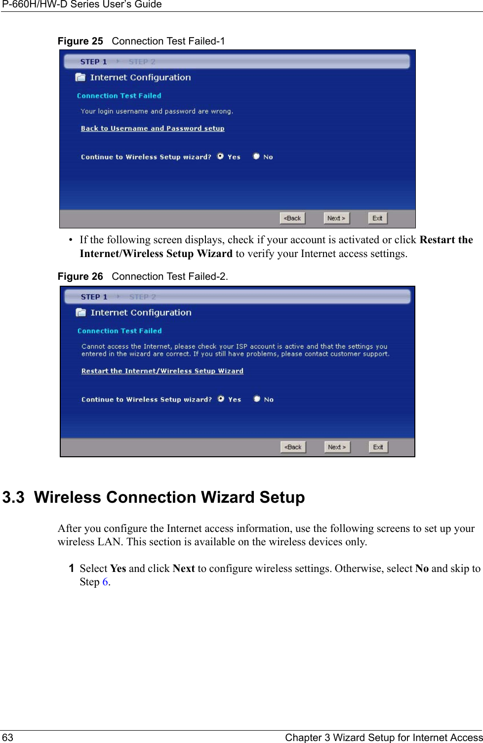P-660H/HW-D Series User’s Guide63 Chapter 3 Wizard Setup for Internet AccessFigure 25   Connection Test Failed-1• If the following screen displays, check if your account is activated or click Restart the Internet/Wireless Setup Wizard to verify your Internet access settings. Figure 26   Connection Test Failed-2.3.3  Wireless Connection Wizard SetupAfter you configure the Internet access information, use the following screens to set up your wireless LAN. This section is available on the wireless devices only.1Select Ye s  and click Next to configure wireless settings. Otherwise, select No and skip to Step 6.