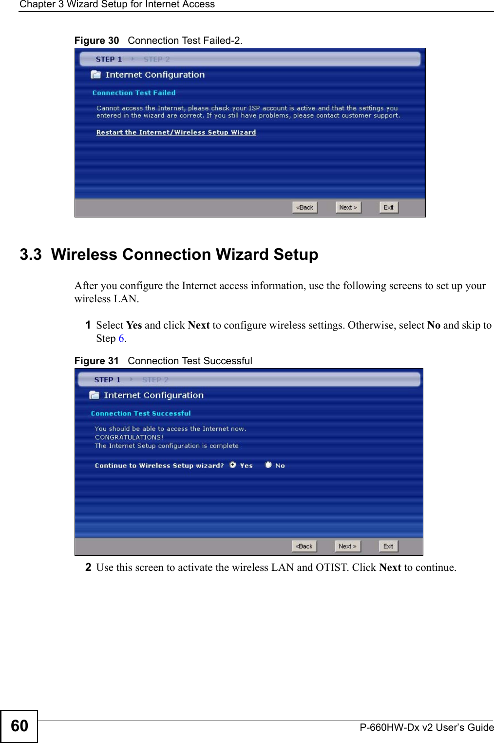 Chapter 3 Wizard Setup for Internet AccessP-660HW-Dx v2 User’s Guide60Figure 30   Connection Test Failed-2.3.3  Wireless Connection Wizard SetupAfter you configure the Internet access information, use the following screens to set up your wireless LAN. 1Select Ye s  and click Next to configure wireless settings. Otherwise, select No and skip to Step 6.Figure 31   Connection Test Successful2Use this screen to activate the wireless LAN and OTIST. Click Next to continue.