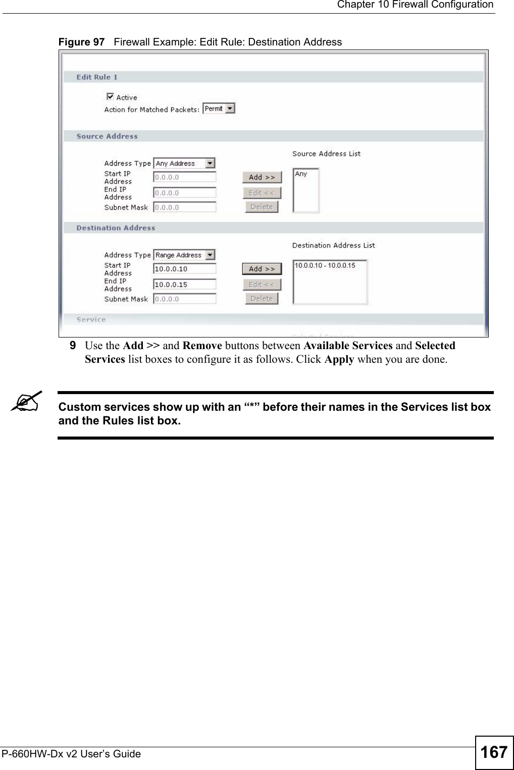  Chapter 10 Firewall ConfigurationP-660HW-Dx v2 User’s Guide 167Figure 97   Firewall Example: Edit Rule: Destination Address 9Use the Add &gt;&gt; and Remove buttons between Available Services and Selected Services list boxes to configure it as follows. Click Apply when you are done.&quot;Custom services show up with an “*” before their names in the Services list box and the Rules list box. 