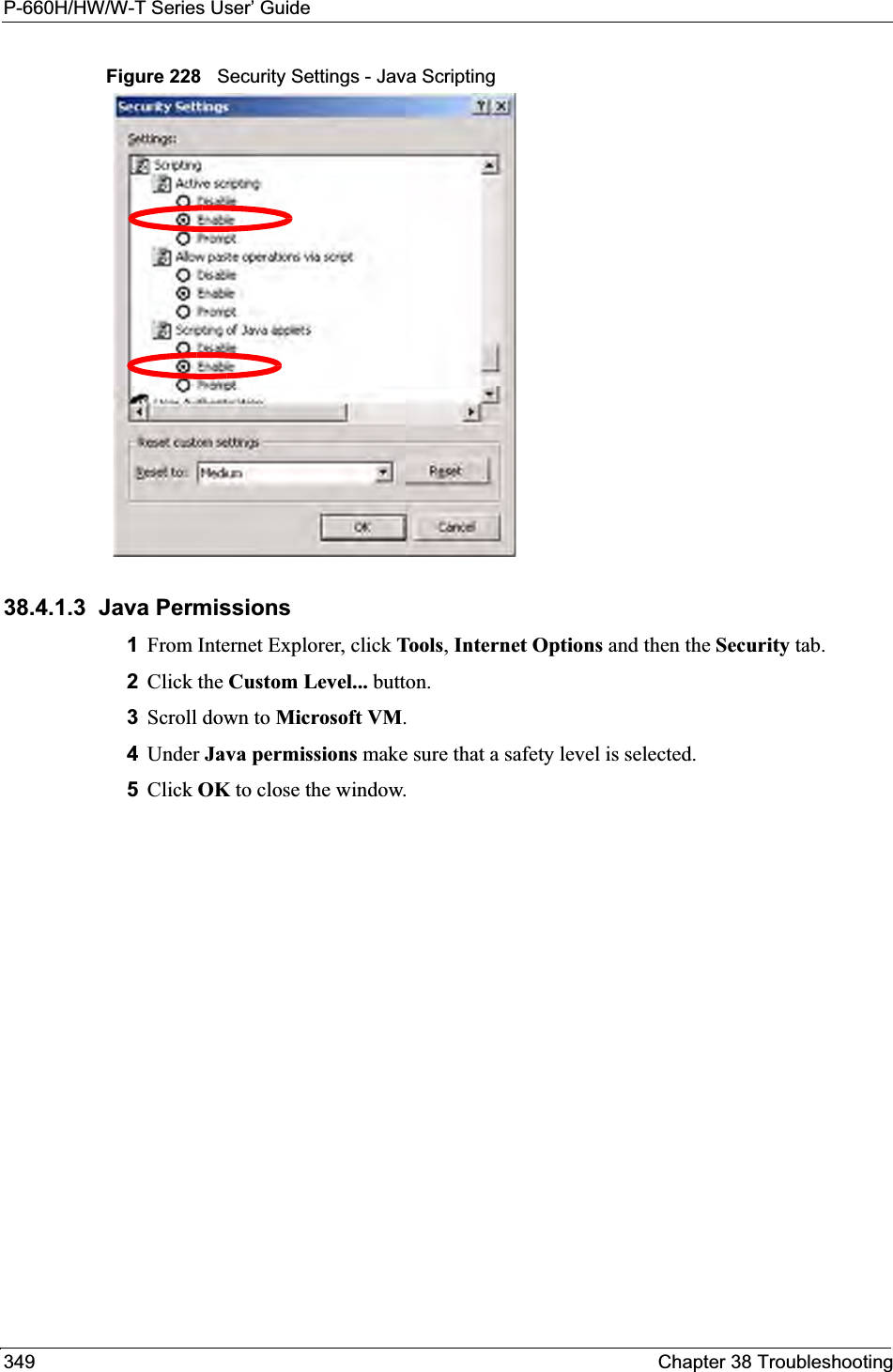 P-660H/HW/W-T Series User’ Guide349 Chapter 38 TroubleshootingFigure 228   Security Settings - Java Scripting38.4.1.3  Java Permissions1From Internet Explorer, click Tools,Internet Options and then the Security tab. 2Click the Custom Level... button. 3Scroll down to Microsoft VM.4Under Java permissions make sure that a safety level is selected.5Click OK to close the window.