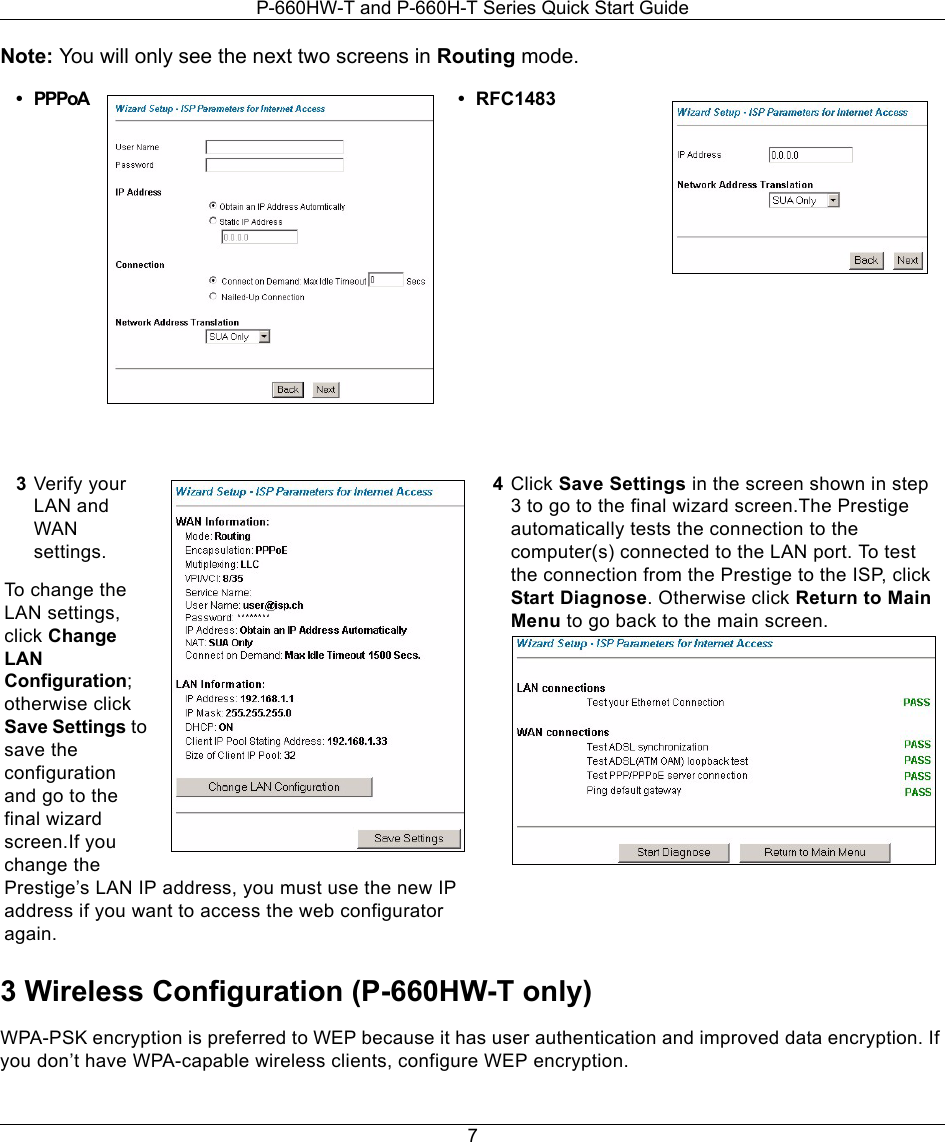P-660HW-T and P-660H-T Series Quick Start Guide7Note: You will only see the next two screens in Routing mode.3 Wireless Configuration (P-660HW-T only)WPA-PSK encryption is preferred to WEP because it has user authentication and improved data encryption. If you don’t have WPA-capable wireless clients, configure WEP encryption. • PPPoA • RFC14833Verify your LAN and WAN settings.To change the LAN settings, click Change LAN Configuration; otherwise click Save Settings to save the configuration and go to the final wizard screen.If you change the Prestige’s LAN IP address, you must use the new IP address if you want to access the web configurator again.4Click Save Settings in the screen shown in step 3 to go to the final wizard screen.The Prestige automatically tests the connection to the computer(s) connected to the LAN port. To test the connection from the Prestige to the ISP, click Start Diagnose. Otherwise click Return to Main Menu to go back to the main screen.