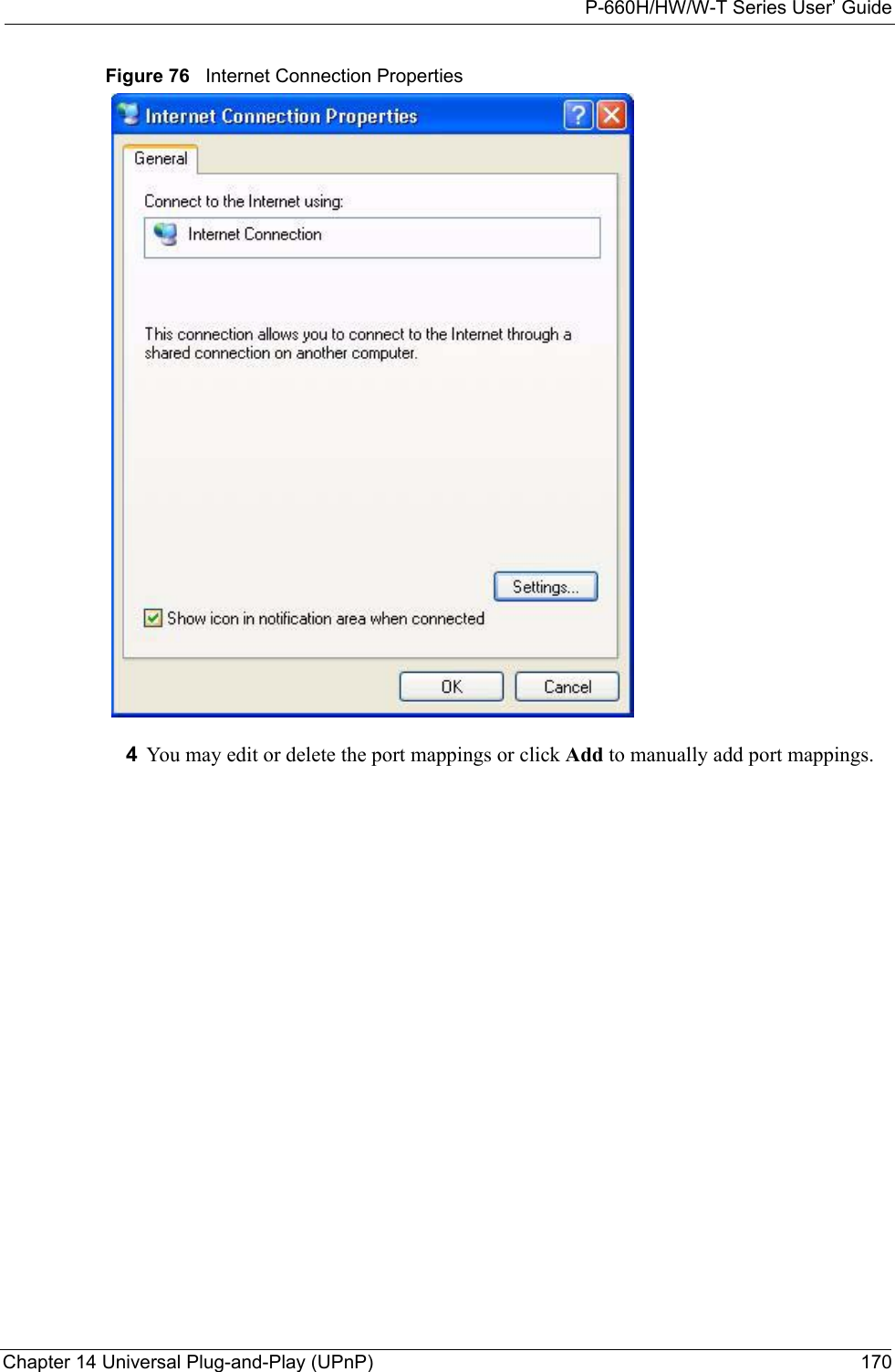 P-660H/HW/W-T Series User’ GuideChapter 14 Universal Plug-and-Play (UPnP) 170Figure 76   Internet Connection Properties 4You may edit or delete the port mappings or click Add to manually add port mappings. 