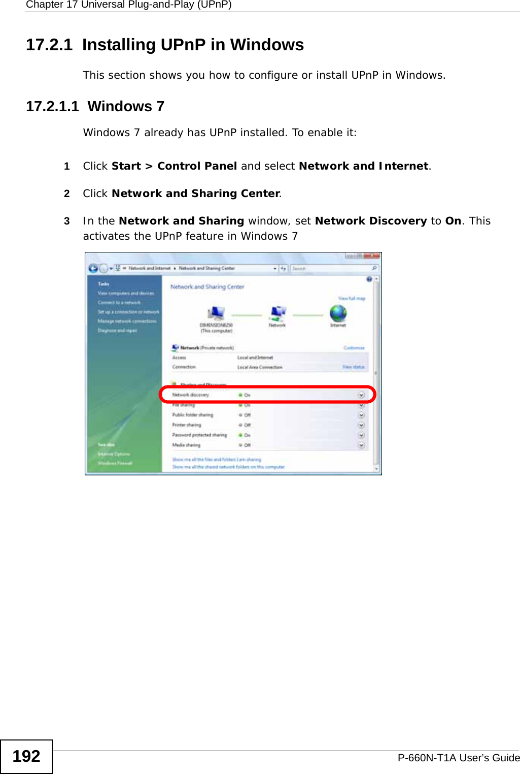 Chapter 17 Universal Plug-and-Play (UPnP)P-660N-T1A User’s Guide19217.2.1  Installing UPnP in WindowsThis section shows you how to configure or install UPnP in Windows.17.2.1.1  Windows 7Windows 7 already has UPnP installed. To enable it:1Click Start &gt; Control Panel and select Network and Internet.2Click Network and Sharing Center.3In the Network and Sharing window, set Network Discovery to On. This activates the UPnP feature in Windows 7 