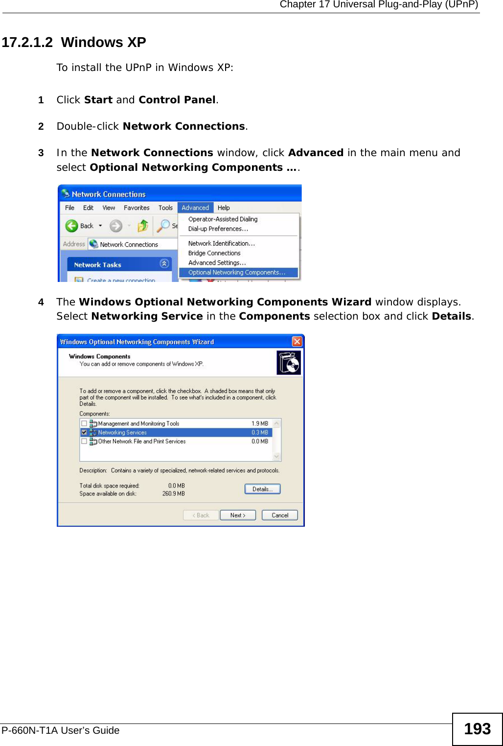  Chapter 17 Universal Plug-and-Play (UPnP)P-660N-T1A User’s Guide 19317.2.1.2  Windows XPTo install the UPnP in Windows XP:1Click Start and Control Panel. 2Double-click Network Connections.3In the Network Connections window, click Advanced in the main menu and select Optional Networking Components …. Network Co nnections4The Windows Optional Networking Components Wizard window displays. Select Networking Service in the Components selection box and click Details. Windows Optional Networking Components Wizard