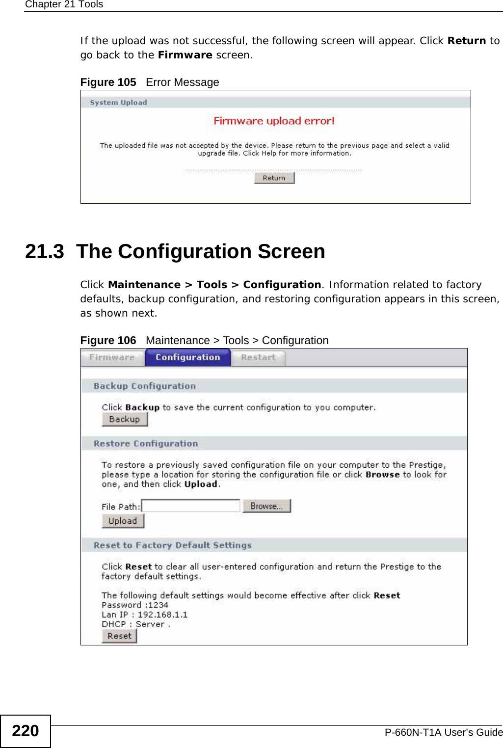 Chapter 21 ToolsP-660N-T1A User’s Guide220If the upload was not successful, the following screen will appear. Click Return to go back to the Firmware screen.Figure 105   Error Message21.3  The Configuration Screen Click Maintenance &gt; Tools &gt; Configuration. Information related to factory defaults, backup configuration, and restoring configuration appears in this screen, as shown next.Figure 106   Maintenance &gt; Tools &gt; Configuration