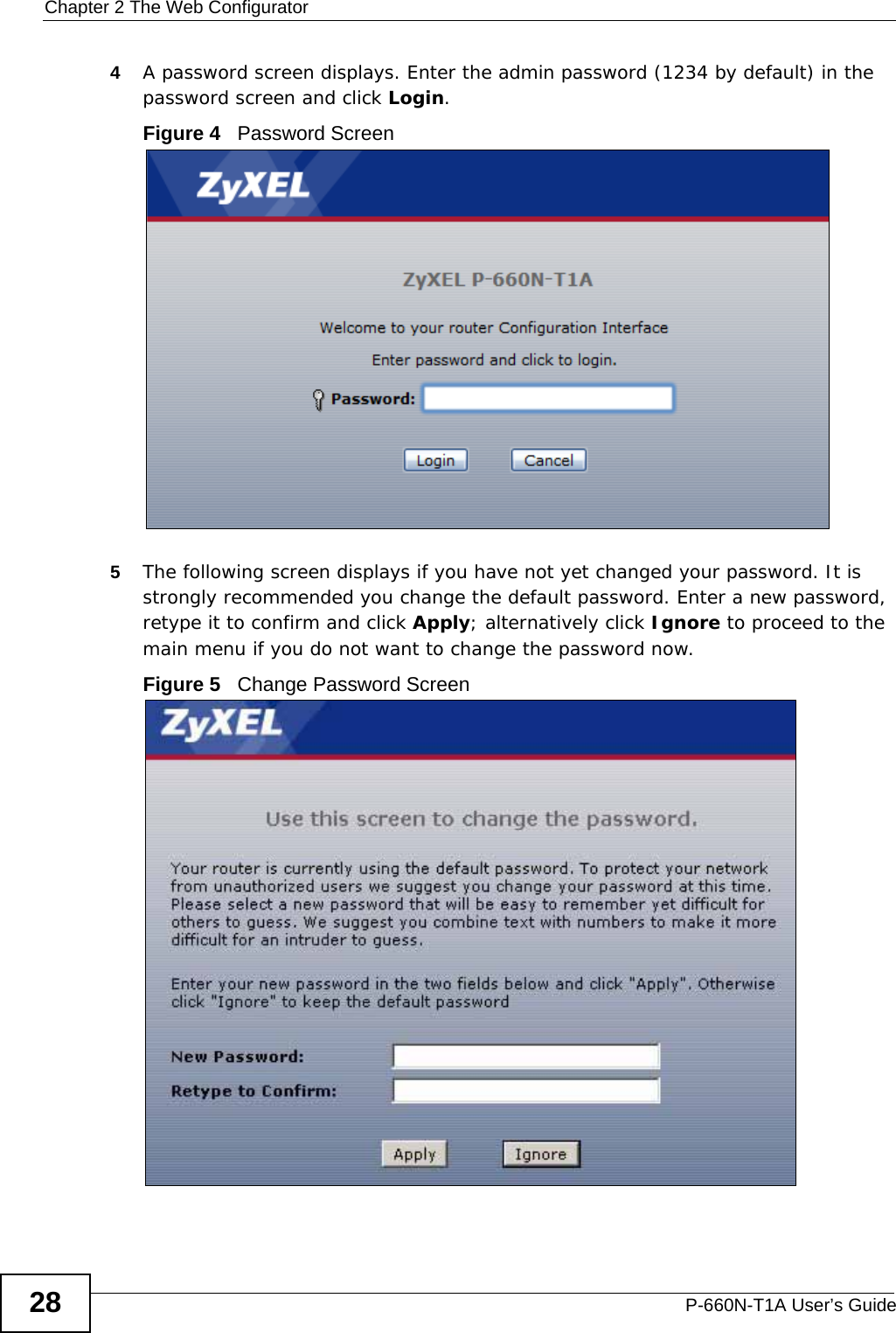 Chapter 2 The Web ConfiguratorP-660N-T1A User’s Guide284A password screen displays. Enter the admin password (1234 by default) in the password screen and click Login.Figure 4   Password Screen5The following screen displays if you have not yet changed your password. It is strongly recommended you change the default password. Enter a new password, retype it to confirm and click Apply; alternatively click Ignore to proceed to the main menu if you do not want to change the password now.Figure 5   Change Password Screen