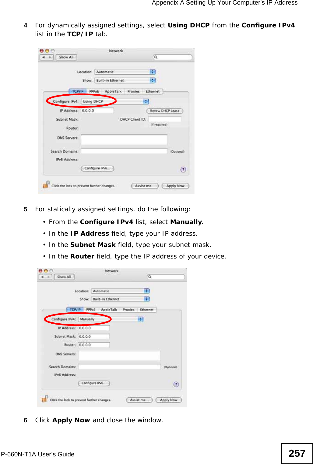  Appendix A Setting Up Your Computer’s IP AddressP-660N-T1A User’s Guide 2574For dynamically assigned settings, select Using DHCP from the Configure IPv4 list in the TCP/IP tab.5For statically assigned settings, do the following:•From the Configure IPv4 list, select Manually.•In the IP Address field, type your IP address.•In the Subnet Mask field, type your subnet mask.•In the Router field, type the IP address of your device.6Click Apply Now and close the window.