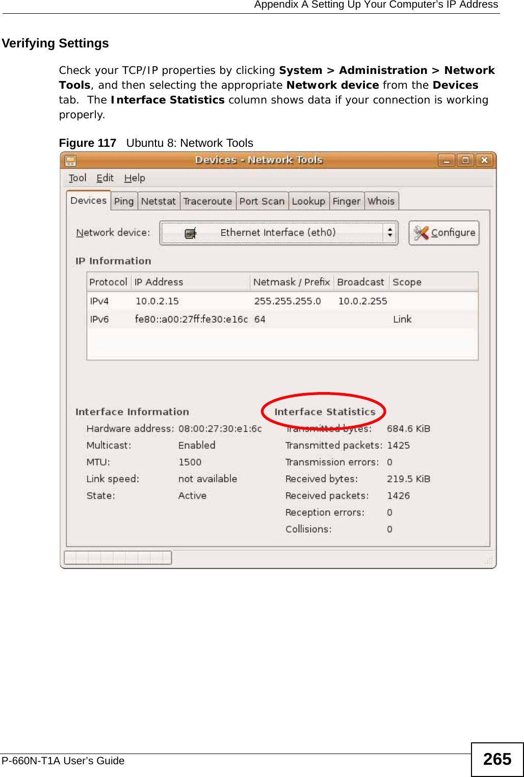  Appendix A Setting Up Your Computer’s IP AddressP-660N-T1A User’s Guide 265Verifying SettingsCheck your TCP/IP properties by clicking System &gt; Administration &gt; Network Tools, and then selecting the appropriate Network device from the Devices tab.  The Interface Statistics column shows data if your connection is working properly.Figure 117   Ubuntu 8: Network Tools