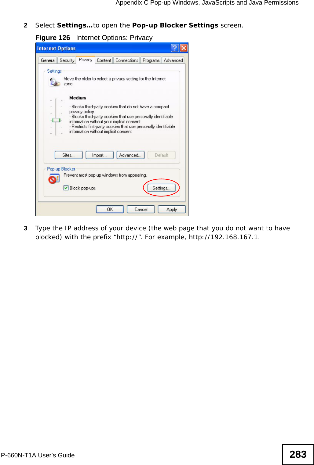  Appendix C Pop-up Windows, JavaScripts and Java PermissionsP-660N-T1A User’s Guide 2832Select Settings…to open the Pop-up Blocker Settings screen.Figure 126   Internet Options: Privacy3Type the IP address of your device (the web page that you do not want to have blocked) with the prefix “http://”. For example, http://192.168.167.1. 