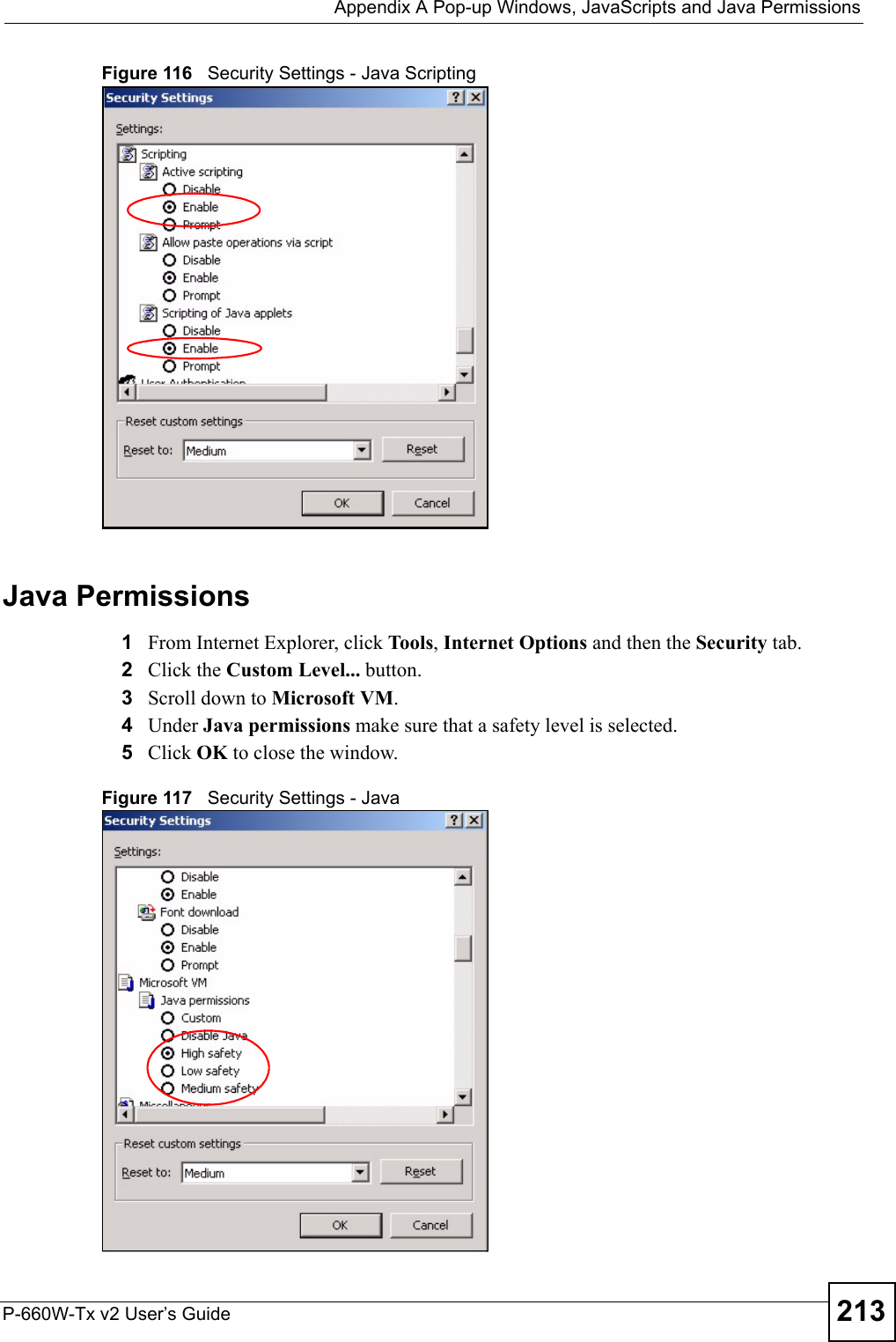  Appendix A Pop-up Windows, JavaScripts and Java PermissionsP-660W-Tx v2 User’s Guide 213Figure 116   Security Settings - Java ScriptingJava Permissions1From Internet Explorer, click Tools, Internet Options and then the Security tab. 2Click the Custom Level... button. 3Scroll down to Microsoft VM. 4Under Java permissions make sure that a safety level is selected.5Click OK to close the window.Figure 117   Security Settings - Java 