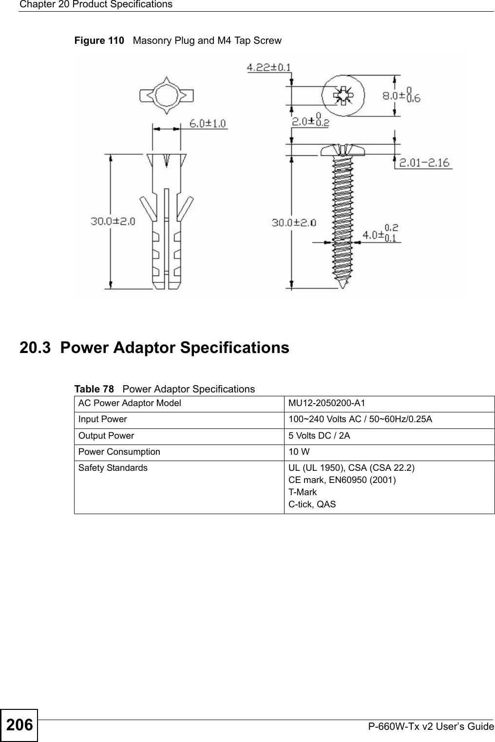 Chapter 20 Product SpecificationsP-660W-Tx v2 User’s Guide206Figure 110   Masonry Plug and M4 Tap Screw20.3  Power Adaptor SpecificationsTable 78   Power Adaptor SpecificationsAC Power Adaptor Model  MU12-2050200-A1Input Power 100~240 Volts AC / 50~60Hz/0.25AOutput Power  5 Volts DC / 2APower Consumption 10 WSafety Standards  UL (UL 1950), CSA (CSA 22.2)CE mark, EN60950 (2001) T-Mark C-tick, QAS