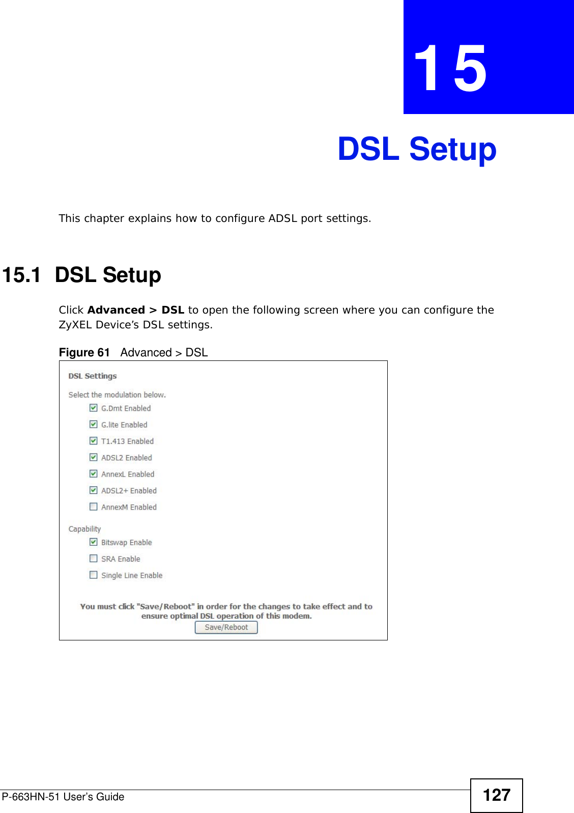 P-663HN-51 User’s Guide 127CHAPTER  15 DSL SetupThis chapter explains how to configure ADSL port settings.15.1  DSL Setup Click Advanced &gt; DSL to open the following screen where you can configure the ZyXEL Device’s DSL settings.Figure 61   Advanced &gt; DSL 