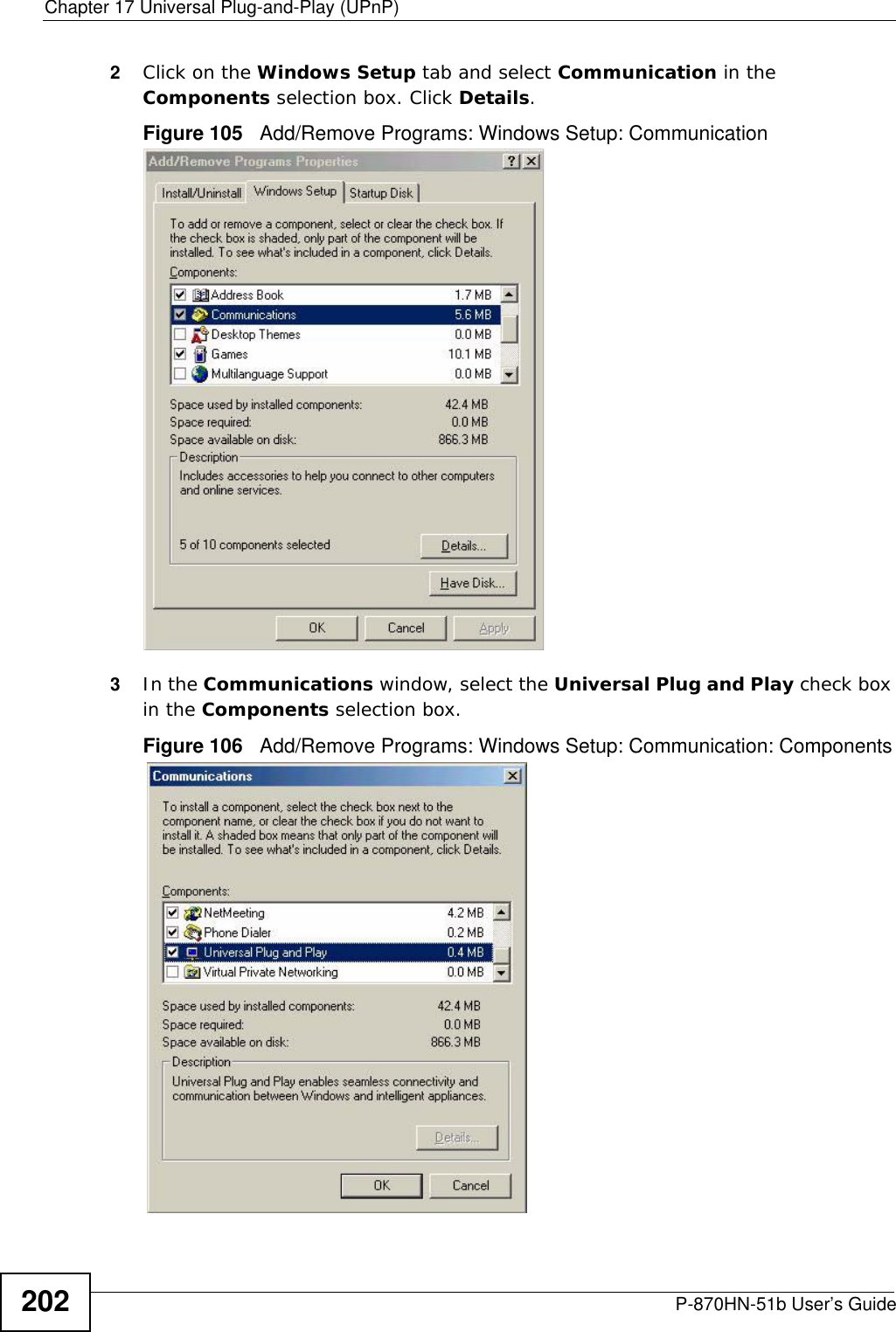 Chapter 17 Universal Plug-and-Play (UPnP)P-870HN-51b User’s Guide2022Click on the Windows Setup tab and select Communication in the Components selection box. Click Details. Figure 105   Add/Remove Programs: Windows Setup: Communication 3In the Communications window, select the Universal Plug and Play check box in the Components selection box. Figure 106   Add/Remove Programs: Windows Setup: Communication: Components