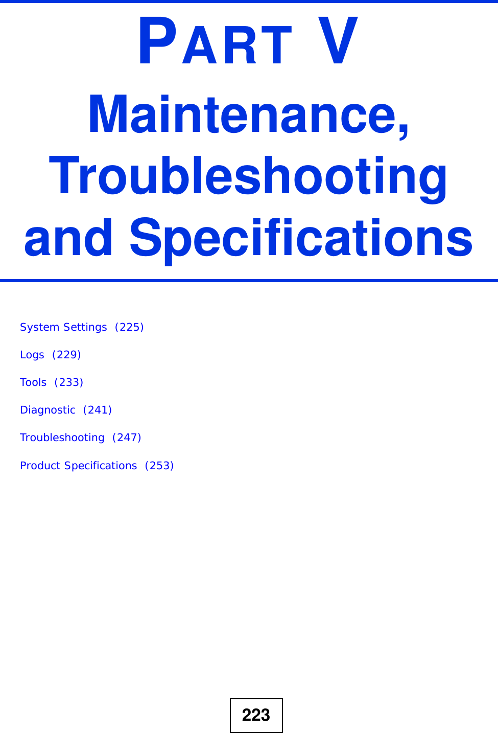 223PART VMaintenance, Troubleshooting and SpecificationsSystem Settings  (225)Logs  (229)Tools  (233)Diagnostic  (241)Troubleshooting  (247)Product Specifications  (253)