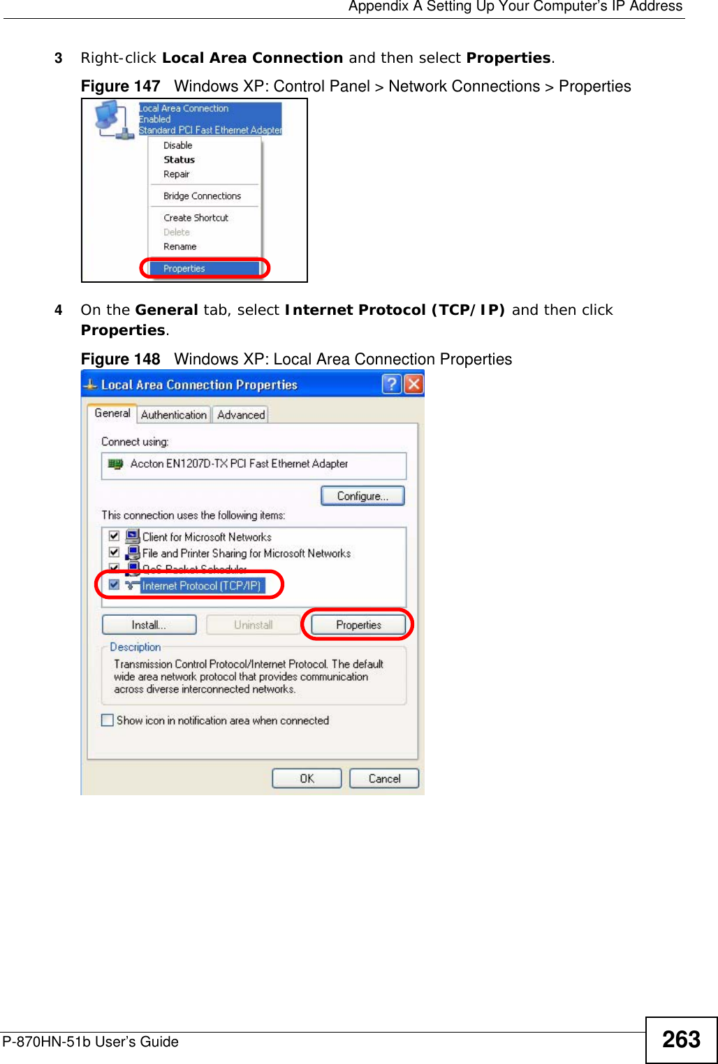  Appendix A Setting Up Your Computer’s IP AddressP-870HN-51b User’s Guide 2633Right-click Local Area Connection and then select Properties.Figure 147   Windows XP: Control Panel &gt; Network Connections &gt; Properties4On the General tab, select Internet Protocol (TCP/IP) and then click Properties.Figure 148   Windows XP: Local Area Connection Properties