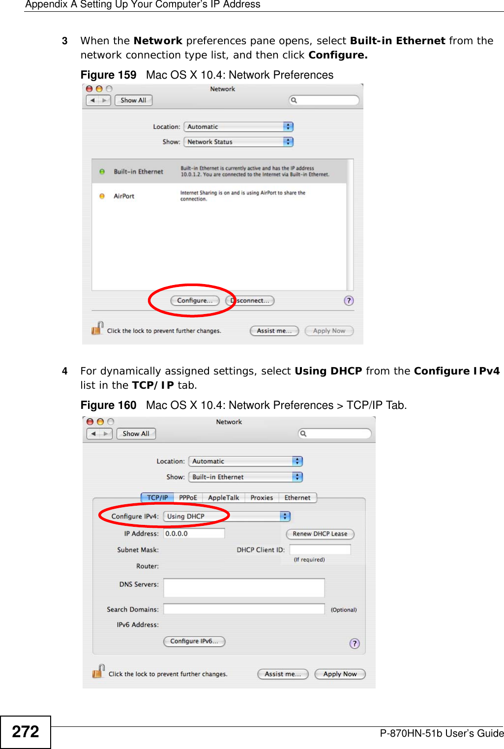 Appendix A Setting Up Your Computer’s IP AddressP-870HN-51b User’s Guide2723When the Network preferences pane opens, select Built-in Ethernet from the network connection type list, and then click Configure.Figure 159   Mac OS X 10.4: Network Preferences4For dynamically assigned settings, select Using DHCP from the Configure IPv4 list in the TCP/IP tab.Figure 160   Mac OS X 10.4: Network Preferences &gt; TCP/IP Tab.