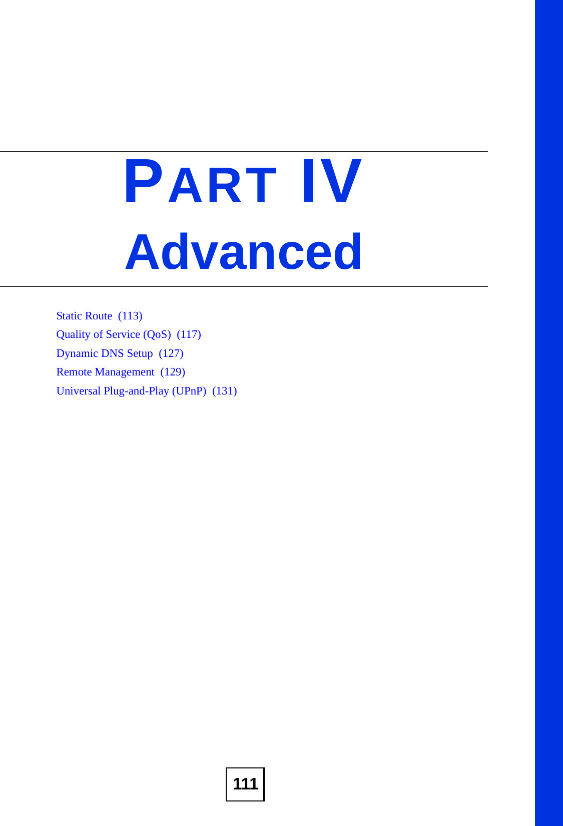 111PART IVAdvancedStatic Route  (113)Quality of Service (QoS)  (117)Dynamic DNS Setup  (127)Remote Management  (129)Universal Plug-and-Play (UPnP)  (131)