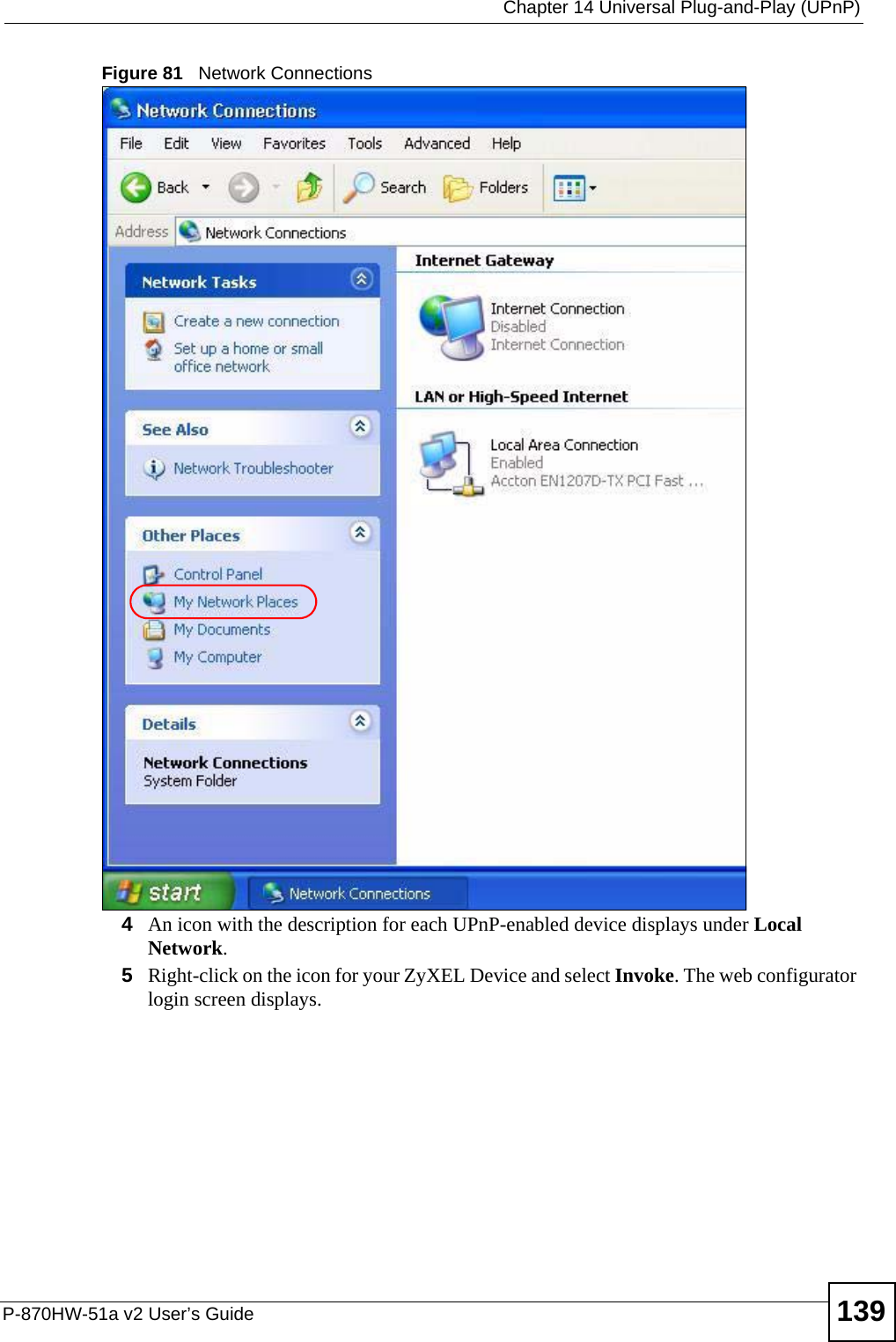  Chapter 14 Universal Plug-and-Play (UPnP)P-870HW-51a v2 User’s Guide 139Figure 81   Network Connections4An icon with the description for each UPnP-enabled device displays under Local Network. 5Right-click on the icon for your ZyXEL Device and select Invoke. The web configurator login screen displays. 