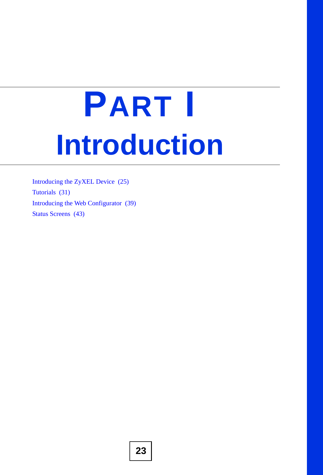 23PART IIntroductionIntroducing the ZyXEL Device  (25)Tutorials  (31)Introducing the Web Configurator  (39)Status Screens  (43)