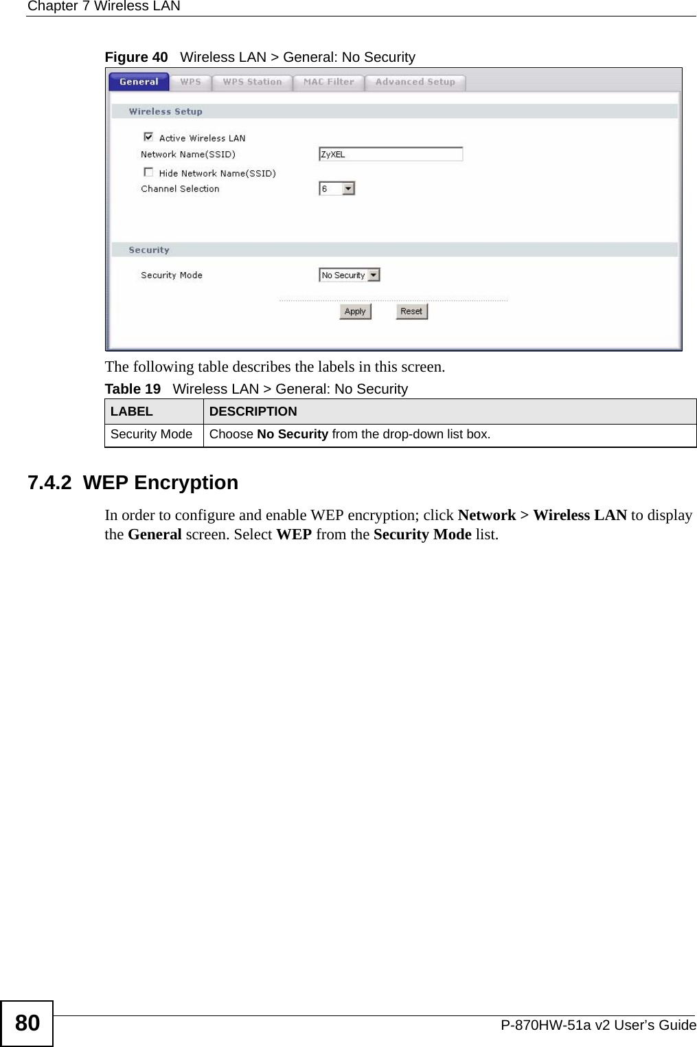 Chapter 7 Wireless LANP-870HW-51a v2 User’s Guide80Figure 40   Wireless LAN &gt; General: No SecurityThe following table describes the labels in this screen.7.4.2  WEP Encryption In order to configure and enable WEP encryption; click Network &gt; Wireless LAN to display the General screen. Select WEP from the Security Mode list.Table 19   Wireless LAN &gt; General: No SecurityLABEL DESCRIPTIONSecurity Mode Choose No Security from the drop-down list box.