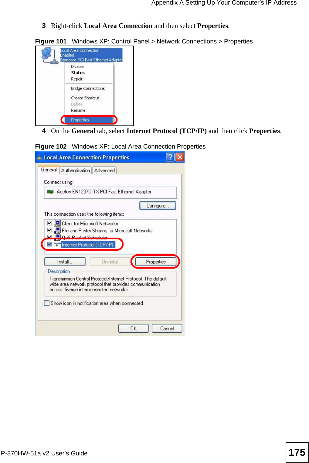  Appendix A Setting Up Your Computer’s IP AddressP-870HW-51a v2 User’s Guide 1753Right-click Local Area Connection and then select Properties.Figure 101   Windows XP: Control Panel &gt; Network Connections &gt; Properties4On the General tab, select Internet Protocol (TCP/IP) and then click Properties.Figure 102   Windows XP: Local Area Connection Properties