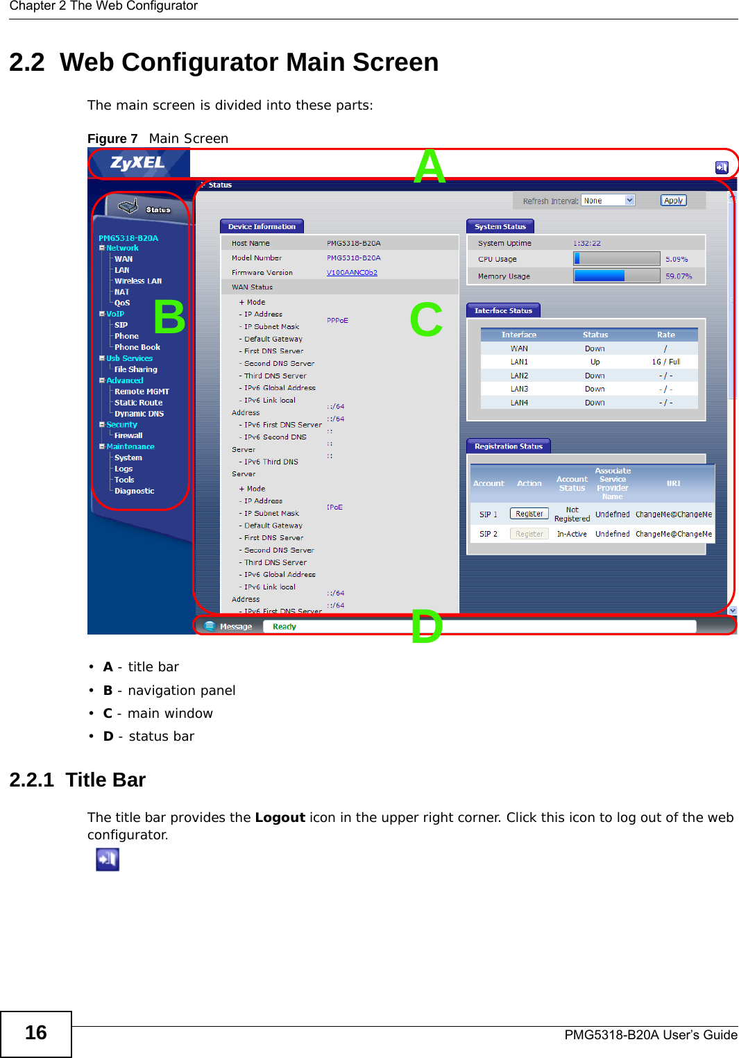 Chapter 2 The Web ConfiguratorPMG5318-B20A User’s Guide162.2  Web Configurator Main ScreenThe main screen is divided into these parts:Figure 7   Main Screen•A - title bar•B - navigation panel•C - main window•D - status bar2.2.1  Title BarThe title bar provides the Logout icon in the upper right corner. Click this icon to log out of the web configurator.BCDA