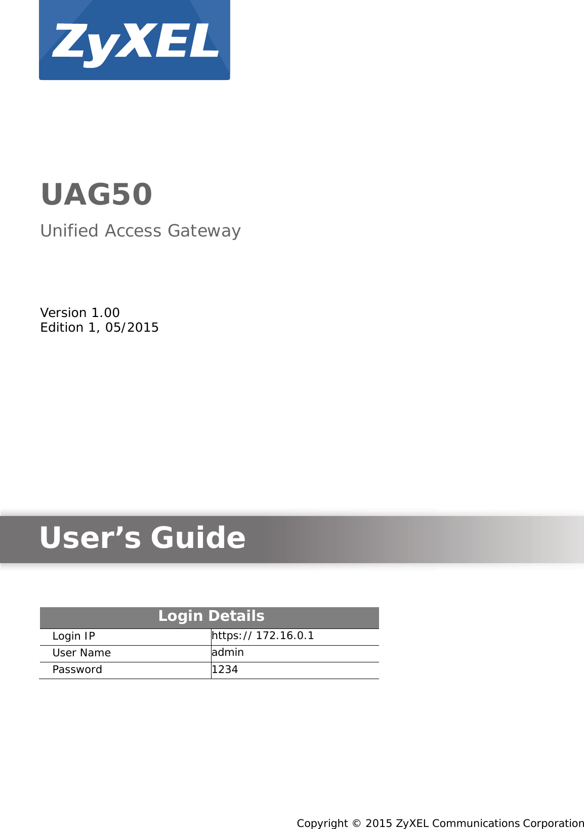                UAG50  Unified Access Gateway       Version 1.00 Edition 1, 05/2015                   User’s Guide      Login Details Login IP https:// 172.16.0.1 User Name admin Password 1234              Copyright © 2015 ZyXEL Communications Corporation 