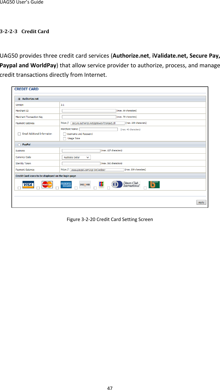 UAG50 User’s Guide 47 3-2-2-3  Credit Card UAG50 provides three credit card services (Authorize.net, iValidate.net, Secure Pay, Paypal and WorldPay) that allow service provider to authorize, process, and manage credit transactions directly from Internet.  Figure 3-2-20 Credit Card Setting Screen 