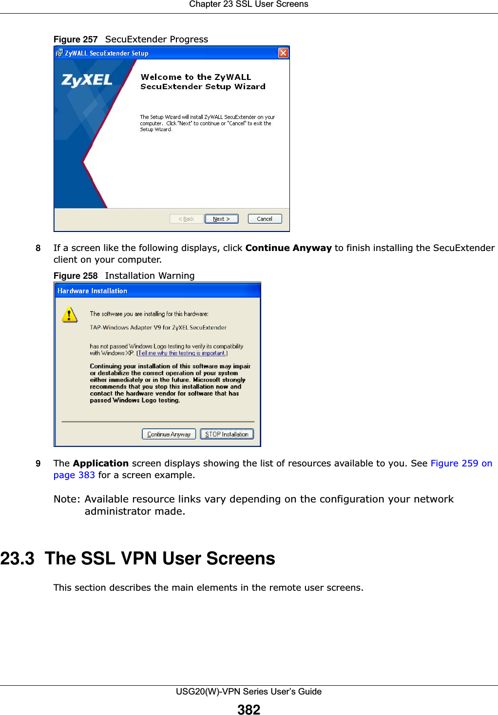 Chapter 23 SSL User ScreensUSG20(W)-VPN Series User’s Guide382Figure 257   SecuExtender Progress   8If a screen like the following displays, click Continue Anyway to finish installing the SecuExtender client on your computer.Figure 258   Installation Warning   9The Application screen displays showing the list of resources available to you. See Figure 259 on page 383 for a screen example. Note: Available resource links vary depending on the configuration your network administrator made. 23.3  The SSL VPN User ScreensThis section describes the main elements in the remote user screens. 
