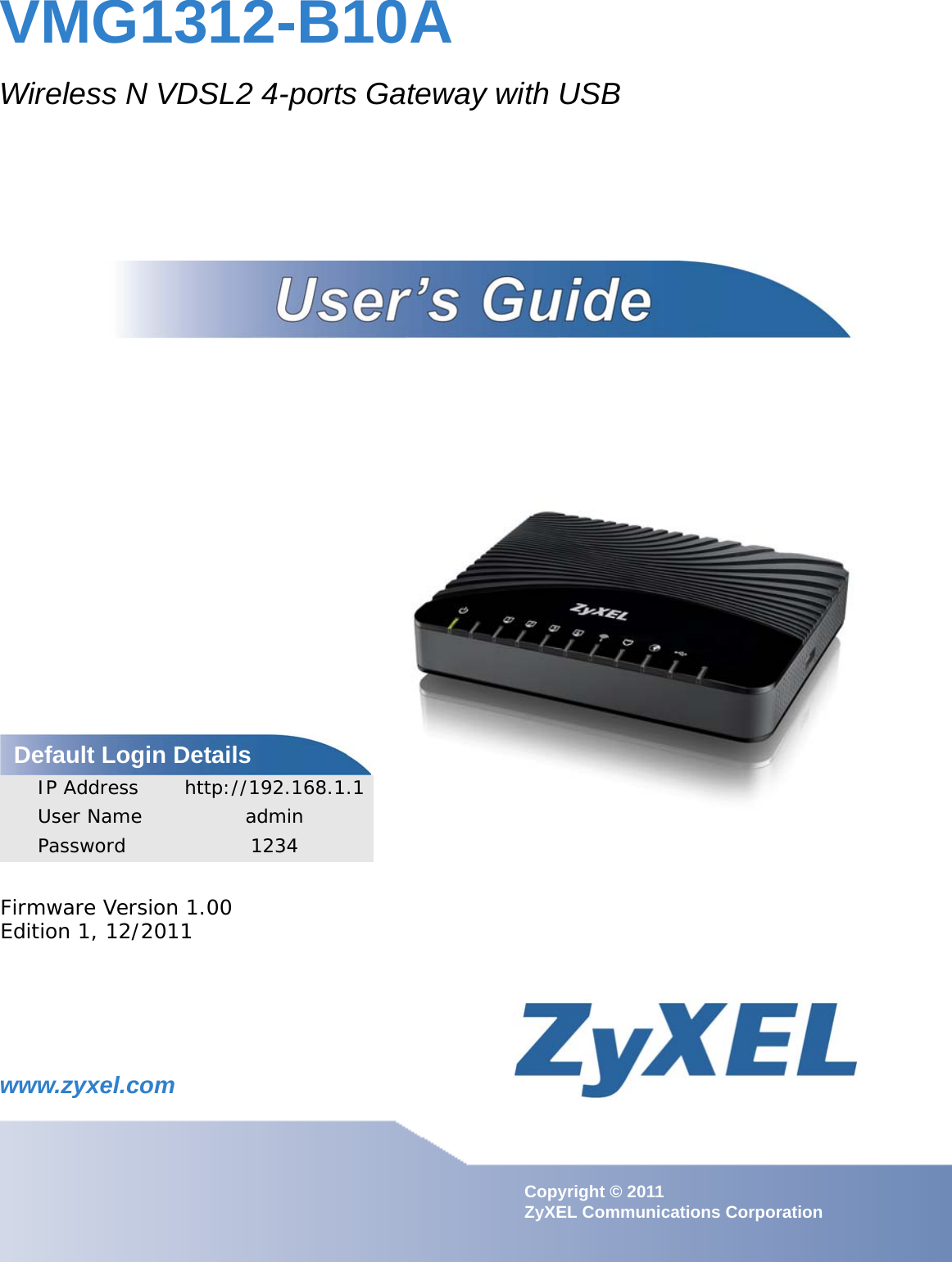 www.zyxel.comwww.zyxel.comVMG1312-B10AWireless N VDSL2 4-ports Gateway with USBCopyright © 2011 ZyXEL Communications CorporationFirmware Version 1.00Edition 1, 12/2011Default Login DetailsIP Address http://192.168.1.1User Name adminPassword 1234