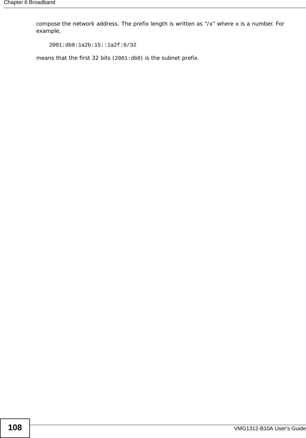 Chapter 6 BroadbandVMG1312-B10A User’s Guide108compose the network address. The prefix length is written as “/x” where x is a number. For example, 2001:db8:1a2b:15::1a2f:0/32means that the first 32 bits (2001:db8) is the subnet prefix. 
