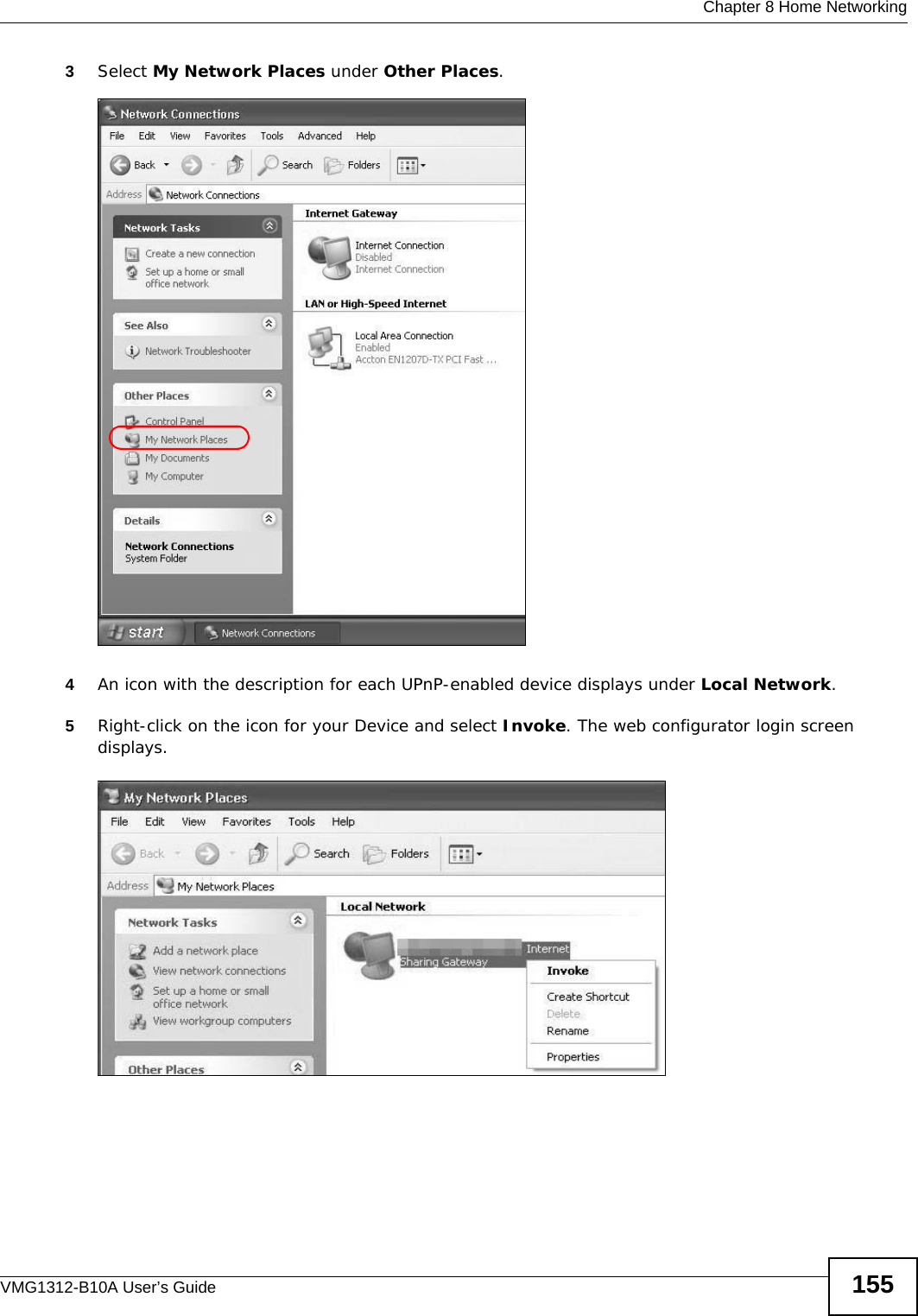  Chapter 8 Home NetworkingVMG1312-B10A User’s Guide 1553Select My Network Places under Other Places. Network Co nnections4An icon with the description for each UPnP-enabled device displays under Local Network. 5Right-click on the icon for your Device and select Invoke. The web configurator login screen displays. Network Co nnections: My Netw ork Places