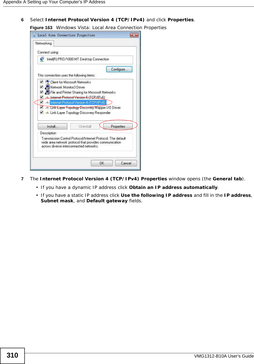 Appendix A Setting up Your Computer’s IP AddressVMG1312-B10A User’s Guide3106Select Internet Protocol Version 4 (TCP/IPv4) and click Properties.Figure 163   Windows Vista: Local Area Connection Properties7The Internet Protocol Version 4 (TCP/IPv4) Properties window opens (the General tab).• If you have a dynamic IP address click Obtain an IP address automatically.• If you have a static IP address click Use the following IP address and fill in the IP address, Subnet mask, and Default gateway fields. 