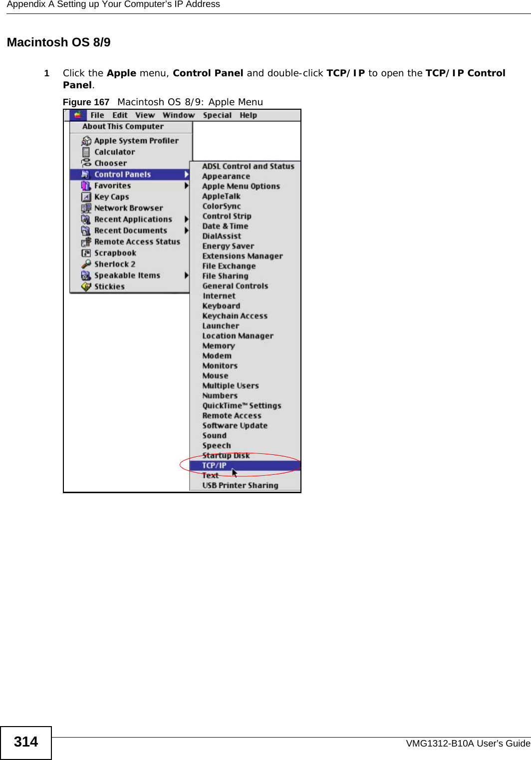 Appendix A Setting up Your Computer’s IP AddressVMG1312-B10A User’s Guide314Macintosh OS 8/9 1Click the Apple menu, Control Panel and double-click TCP/IP to open the TCP/IP Control Panel.Figure 167   Macintosh OS 8/9: Apple Menu