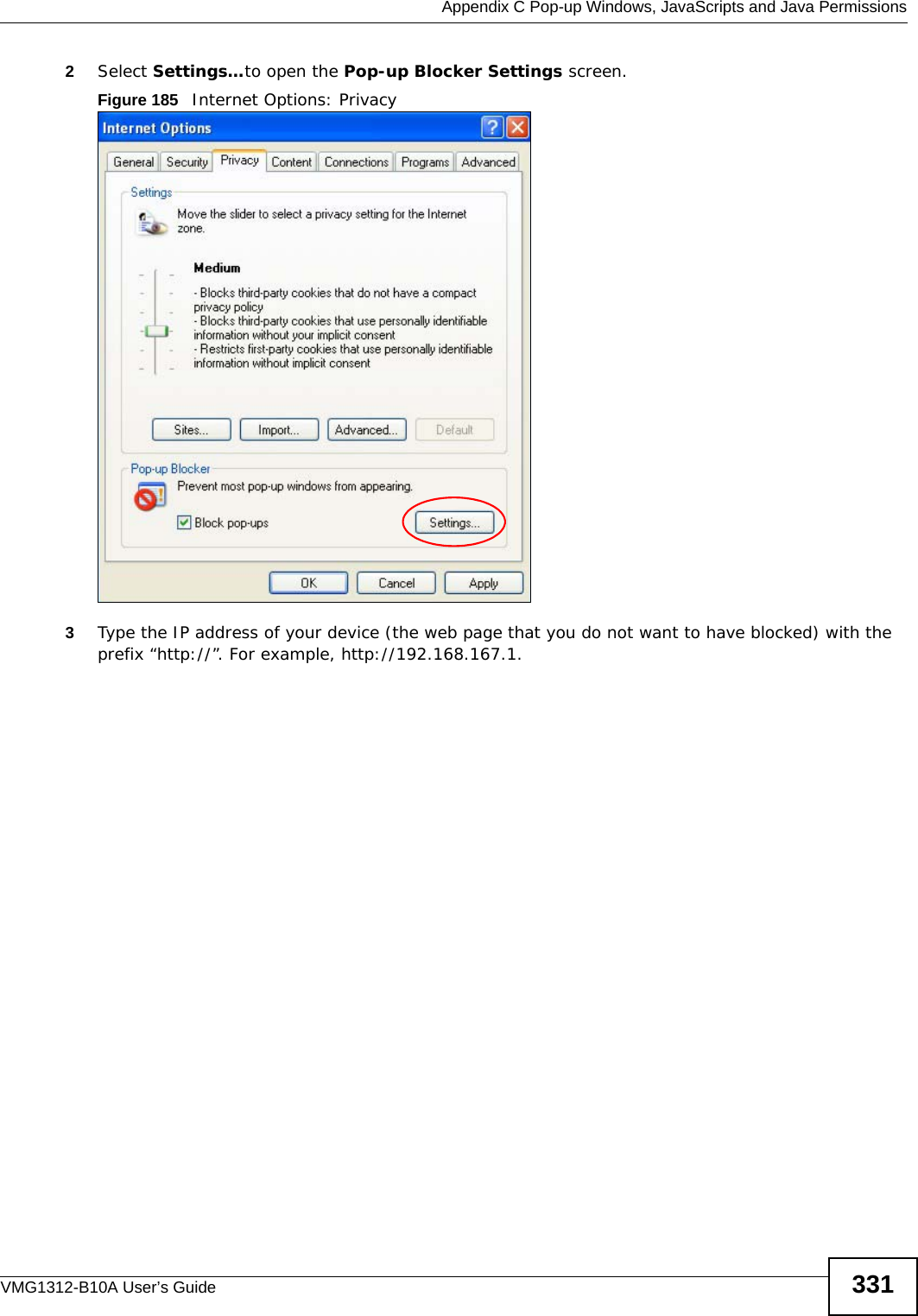  Appendix C Pop-up Windows, JavaScripts and Java PermissionsVMG1312-B10A User’s Guide 3312Select Settings…to open the Pop-up Blocker Settings screen.Figure 185   Internet Options: Privacy3Type the IP address of your device (the web page that you do not want to have blocked) with the prefix “http://”. For example, http://192.168.167.1. 