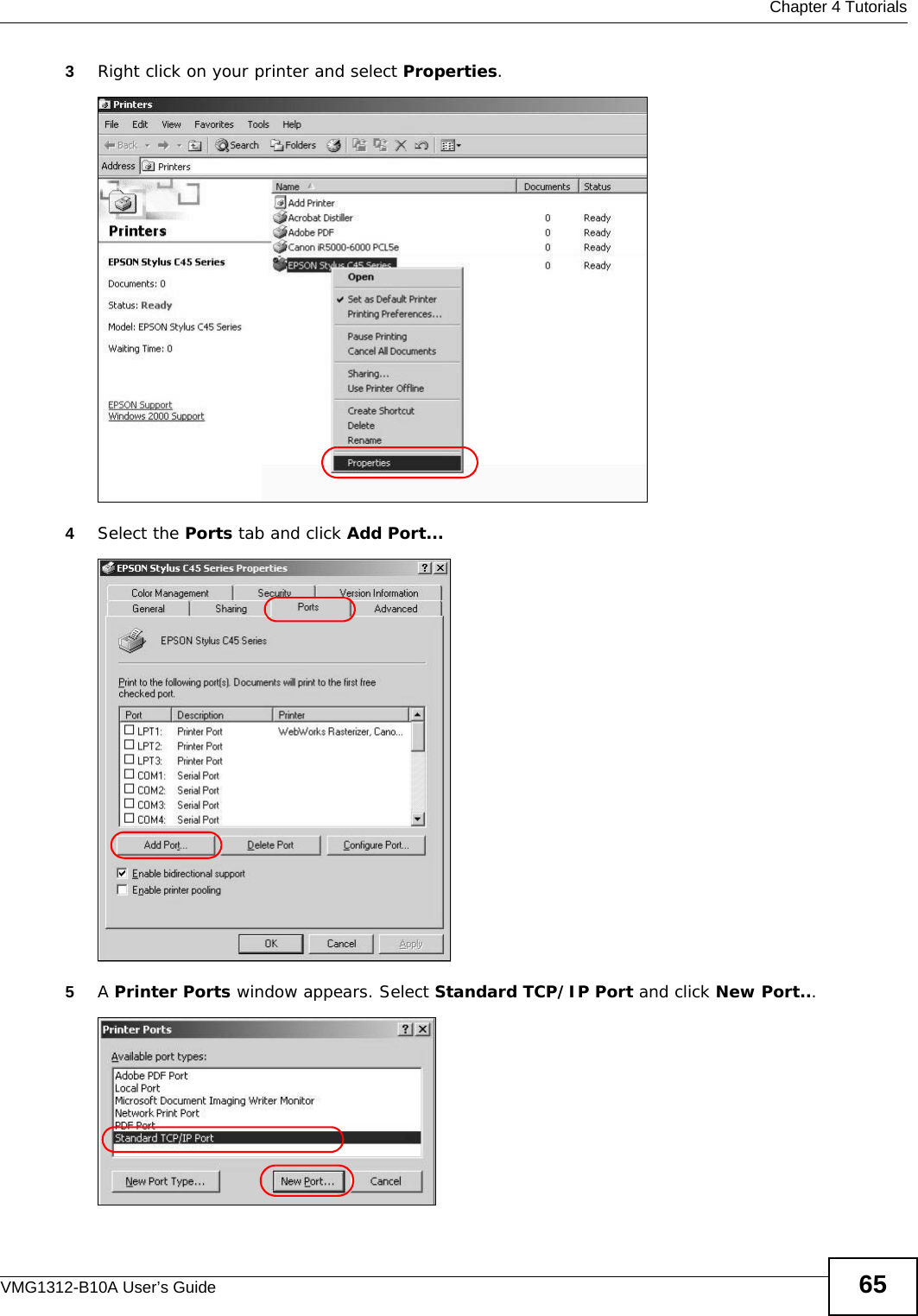  Chapter 4 TutorialsVMG1312-B10A User’s Guide 653Right click on your printer and select Properties.Tutorial: Open Printer Properties4Select the Ports tab and click Add Port...Tutorial: Printer Properties Window5A Printer Ports window appears. Select Standard TCP/IP Port and click New Port...Tutorial: Add a Port  Window